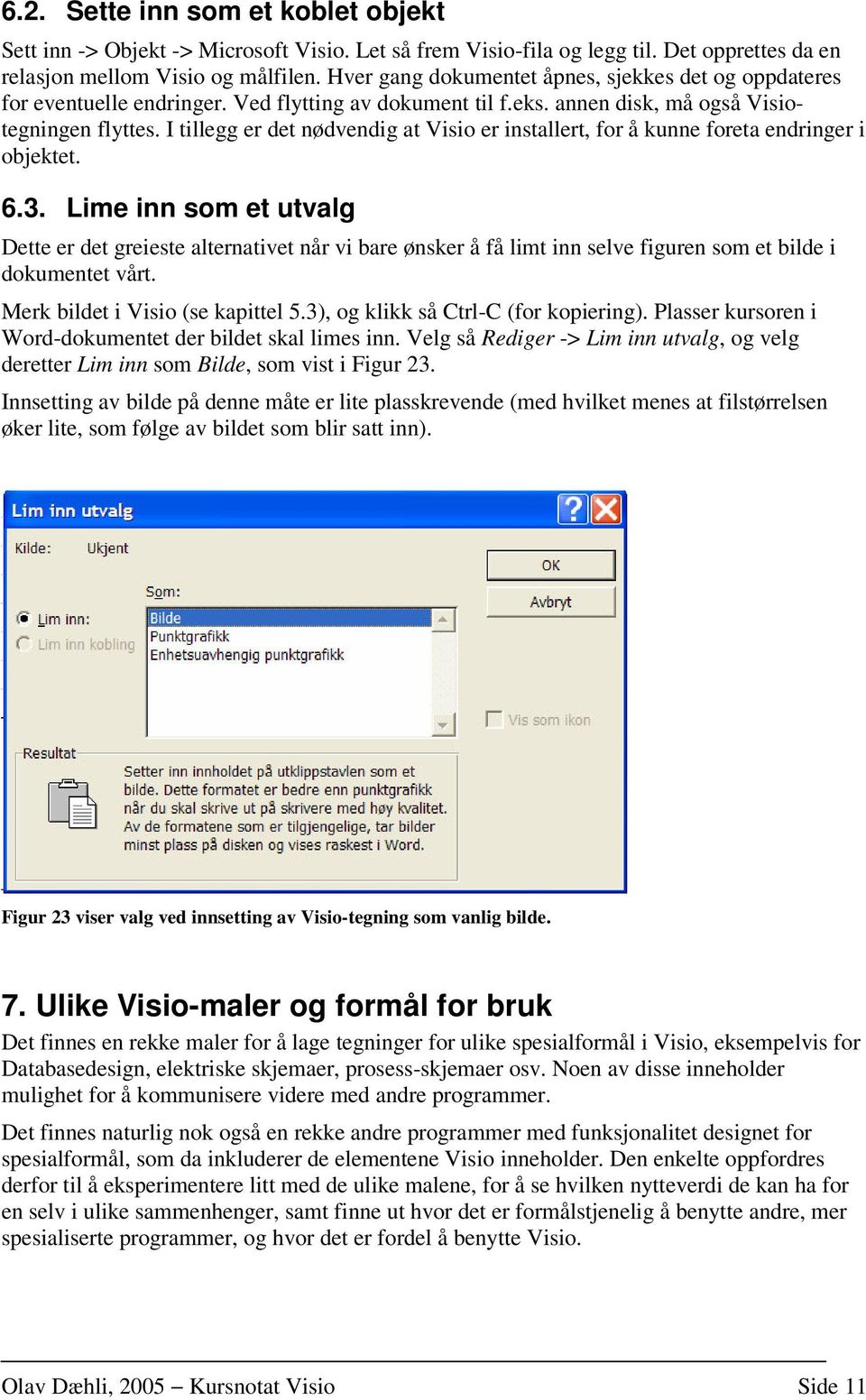 I tillegg er det nødvendig at Visio er installert, for å kunne foreta endringer i objektet. 6.3.