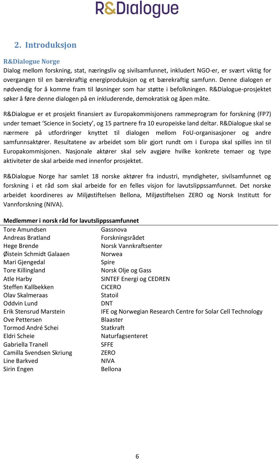 R&Dialogue er et prosjekt finansiert av Europakommisjonens rammeprogram for forskning (FP7) under temaet Science in Society, og 15 partnere fra 10 europeiske land deltar.