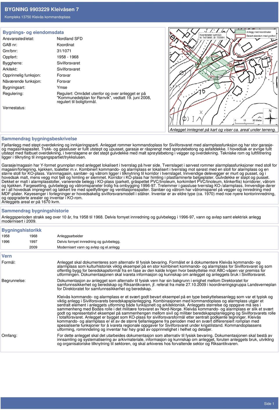 juni 2008, regulert til boligformål. Sammendrag bygningsbeskrivelse Anlegget inntegnet på kart og viser ca. areal under terreng. Fjellanlegg med støpt overdekning og innkjøringsparti.