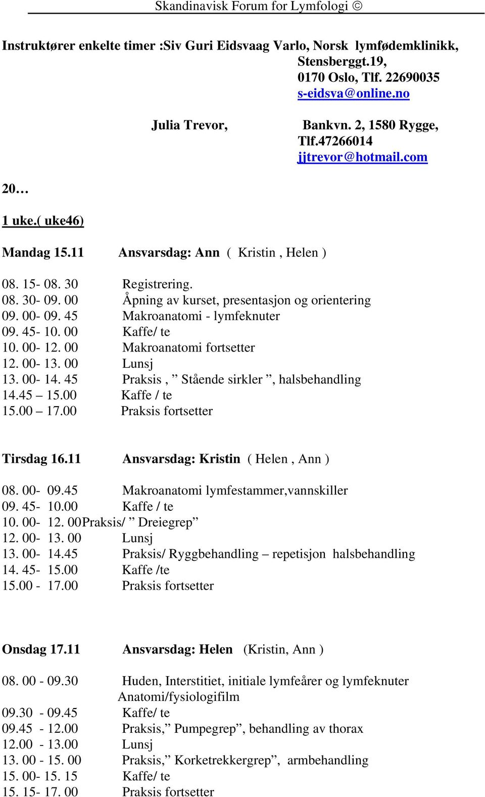 45 Makroanatomi - lymfeknuter 09. 45-10. 00 Kaffe/ te 10. 00-12. 00 Makroanatomi fortsetter 13. 00-14. 45 Praksis, Stående sirkler, halsbehandling 14.45 15.00 Kaffe / te 15.00 17.