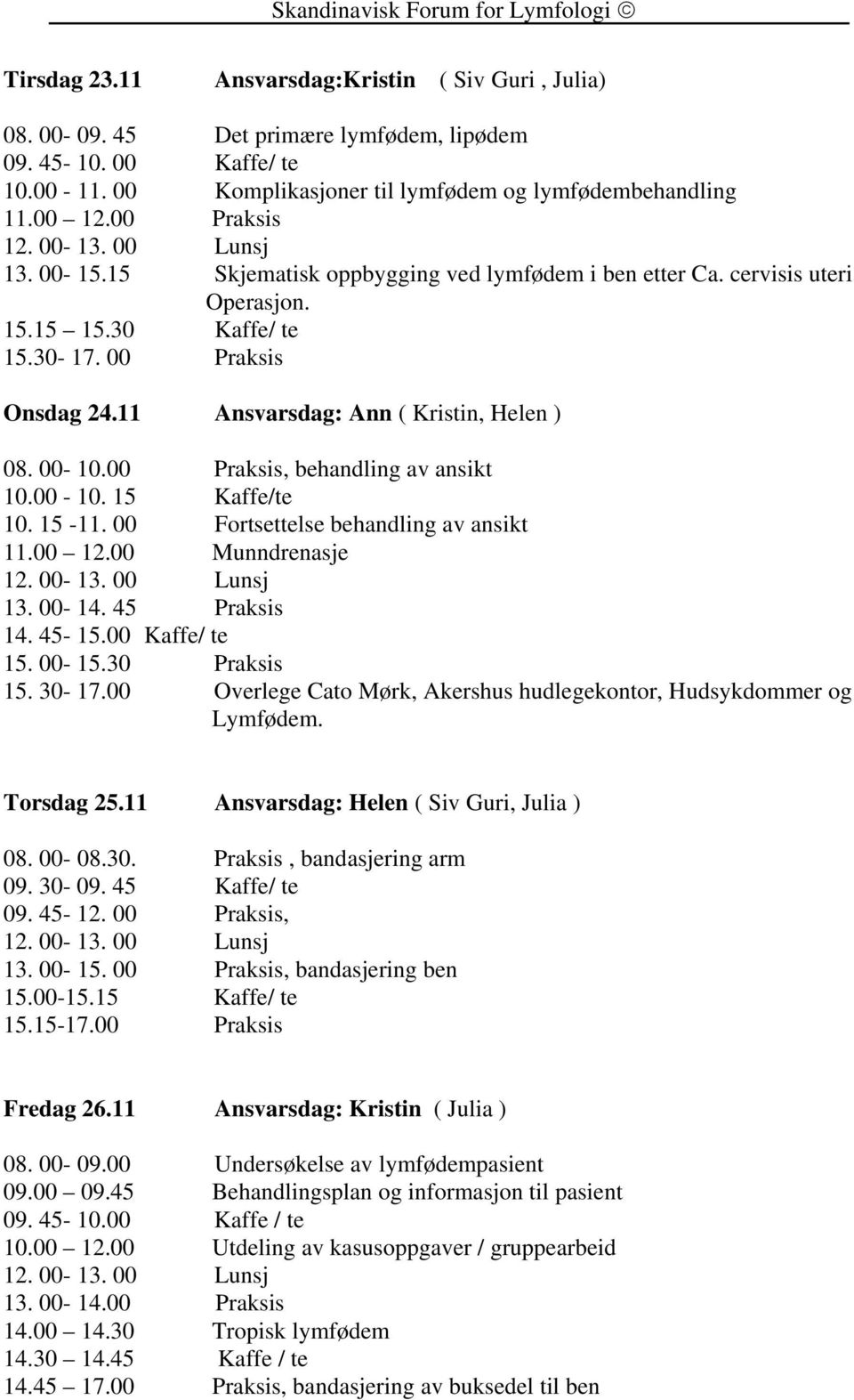 00-10.00 Praksis, behandling av ansikt 10.00-10. 15 Kaffe/te 10. 15-11. 00 Fortsettelse behandling av ansikt 11.00 12.00 Munndrenasje 13. 00-14. 45 Praksis 14. 45-15.00 Kaffe/ te 15. 00-15.