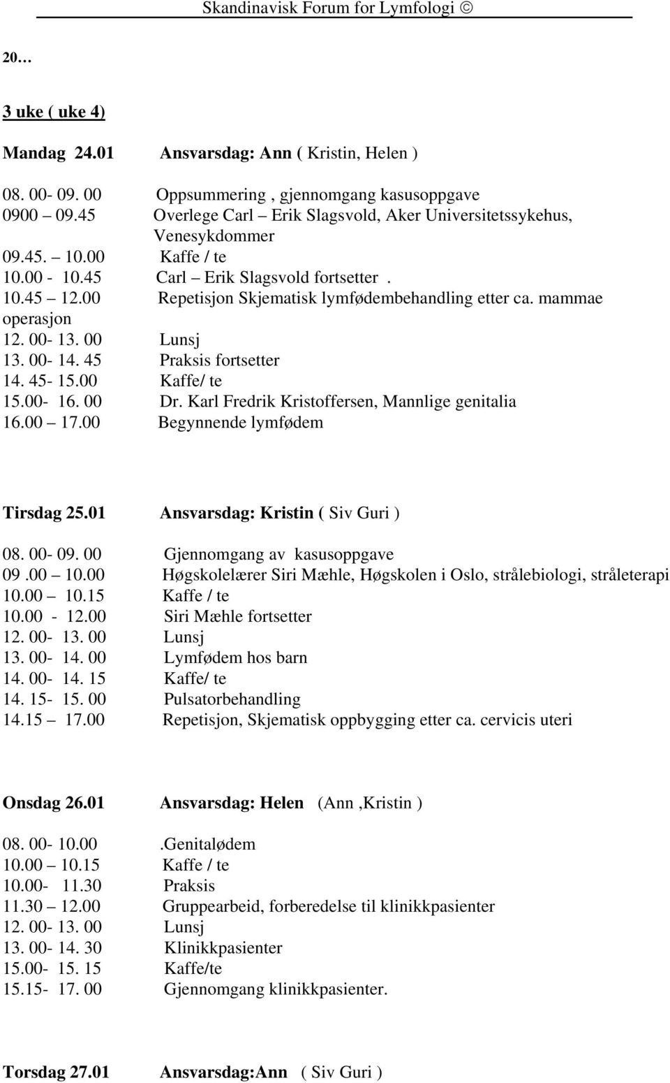 00 Repetisjon Skjematisk lymfødembehandling etter ca. mammae operasjon 13. 00-14. 45 Praksis fortsetter 14. 45-15.00 Kaffe/ te 15.00-16. 00 Dr. Karl Fredrik Kristoffersen, Mannlige genitalia 16.00 17.