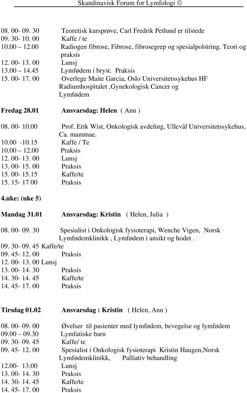 Erik Wist, Onkologisk avdeling, Ullevål Universitetssykehus, Ca. mammae. 10.00-10.15 Kaffe / Te 10.00 12.00 Praksis 13. 00-15. 00 Praksis 15. 00-15.15 Kaffe/te 15. 15-17 00 Praksis 4.