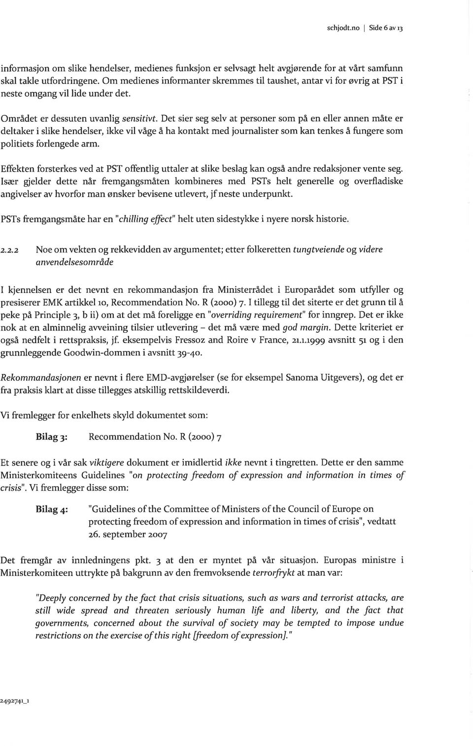 Det sier seg selv at personer som på en eller annen måte er deltaker i slike hendelser, ikke vil våge å ha kontakt med journalister som kan tenkes å fungere som politiets forlengede arm.