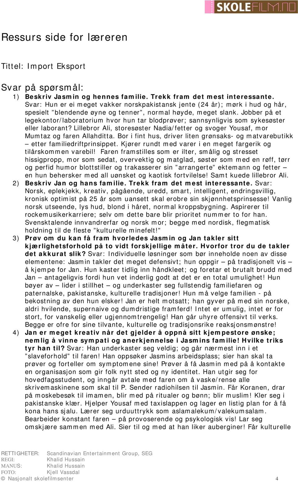 Jobber på et legekontor/laboratorium hvor hun tar blodprøver; sannsynligvis som sykesøster eller laborant? Lillebror Ali, storesøster Nadia/fetter og svoger Yousaf, mor Mumtaz og faren Allahditta.