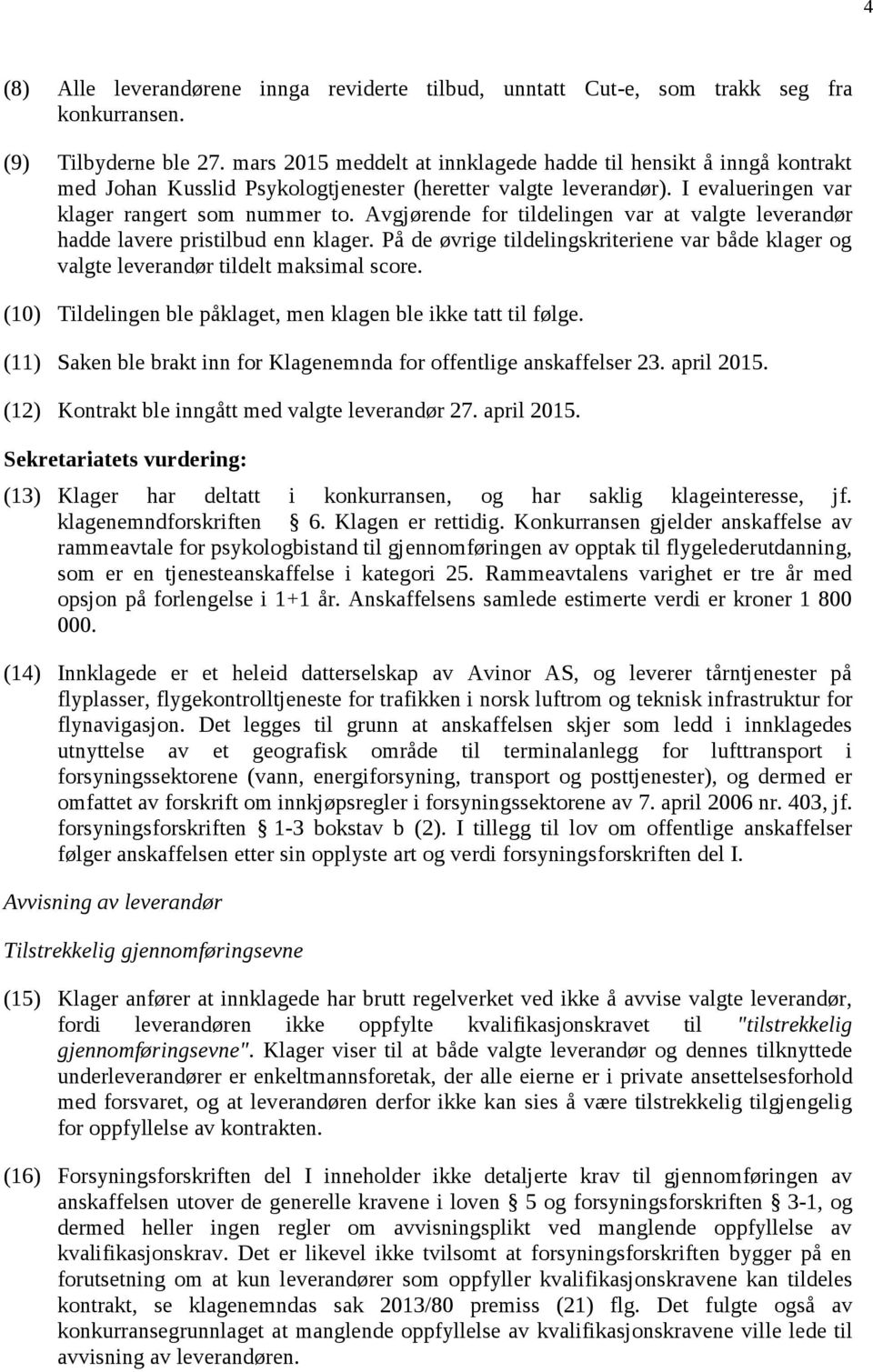 Avgjørende for tildelingen var at valgte leverandør hadde lavere pristilbud enn klager. På de øvrige tildelingskriteriene var både klager og valgte leverandør tildelt maksimal score.