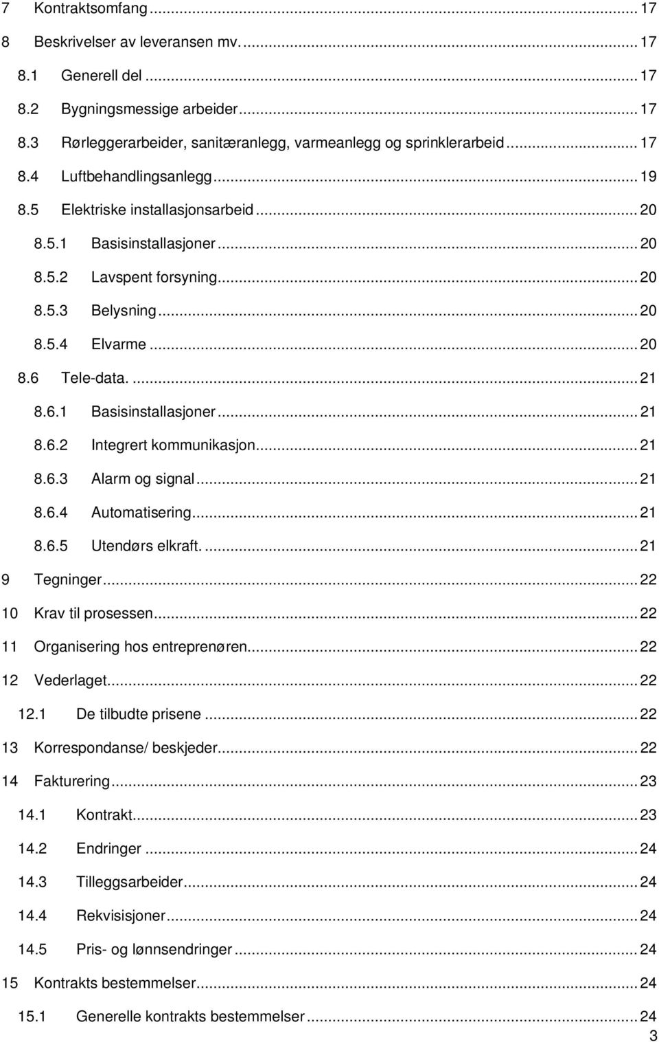 .. 21 8.6.3 Alarm og signal... 21 8.6.4 Automatisering... 21 8.6.5 Utendørs elkraft.... 21 9 Tegninger... 22 10 av til prosessen... 22 11 Organisering hos entreprenøren... 22 12 Vederlaget... 22 12.1 De tilbudte prisene.