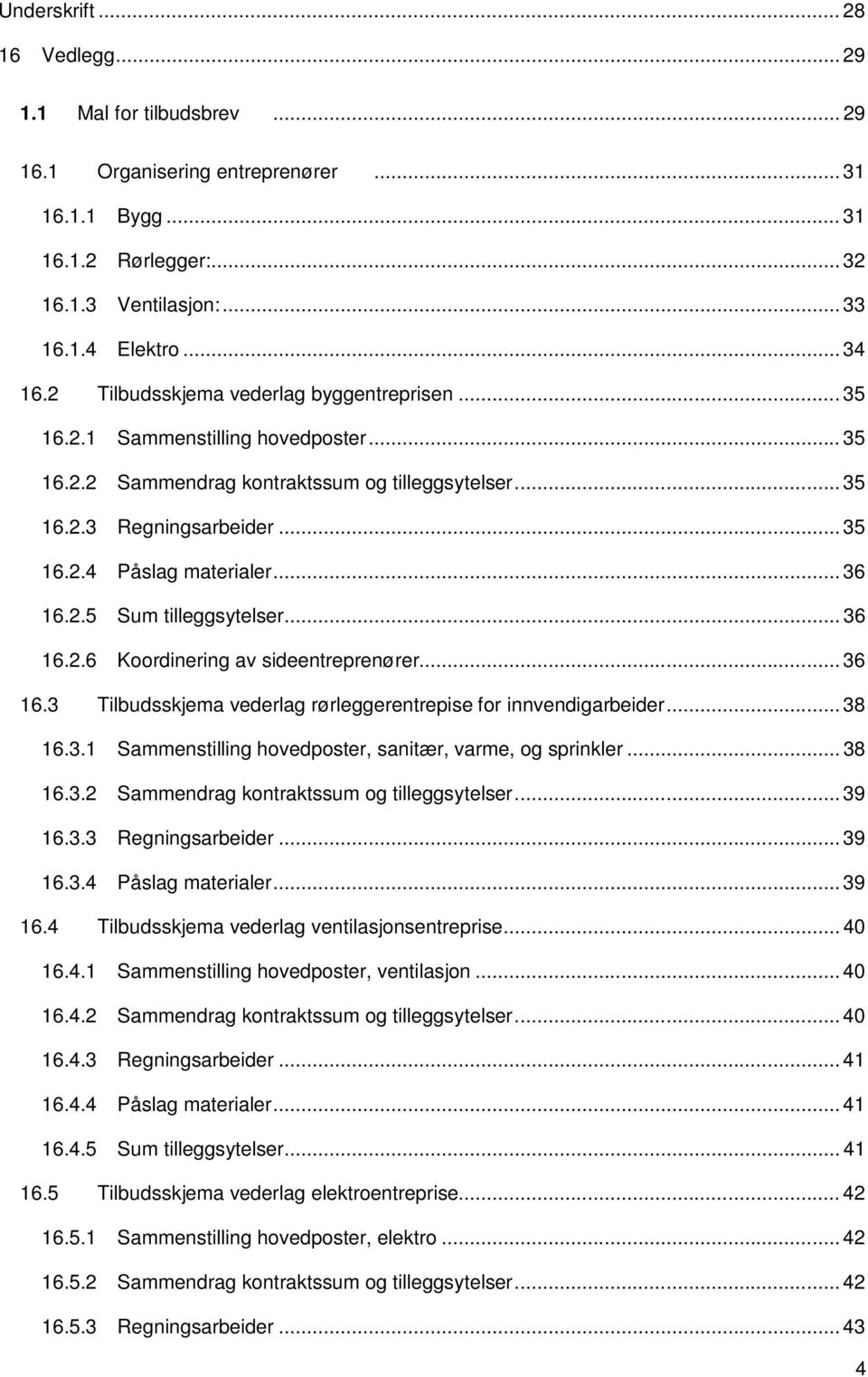 .. 36 16.2.5 Sum tilleggsytelser... 36 16.2.6 Koordinering av sideentreprenører... 36 16.3 Tilbudsskjema vederlag rørleggerentrepise for innvendigarbeider... 38 16.3.1 Sammenstilling hovedposter, sanitær, varme, og sprinkler.