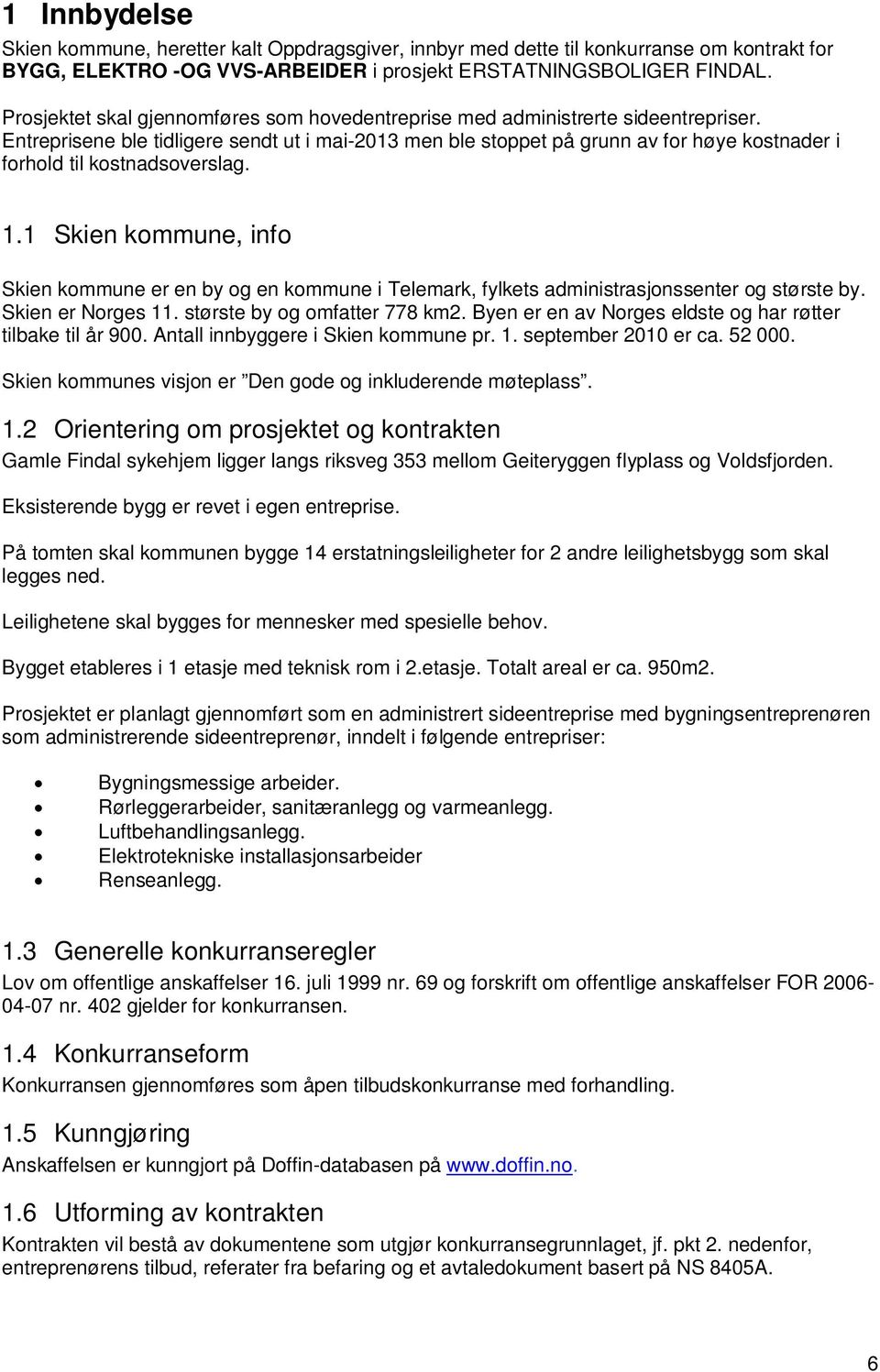 Entreprisene ble tidligere sendt ut i mai-2013 men ble stoppet på grunn av for høye kostnader i forhold til kostnadsoverslag. 1.