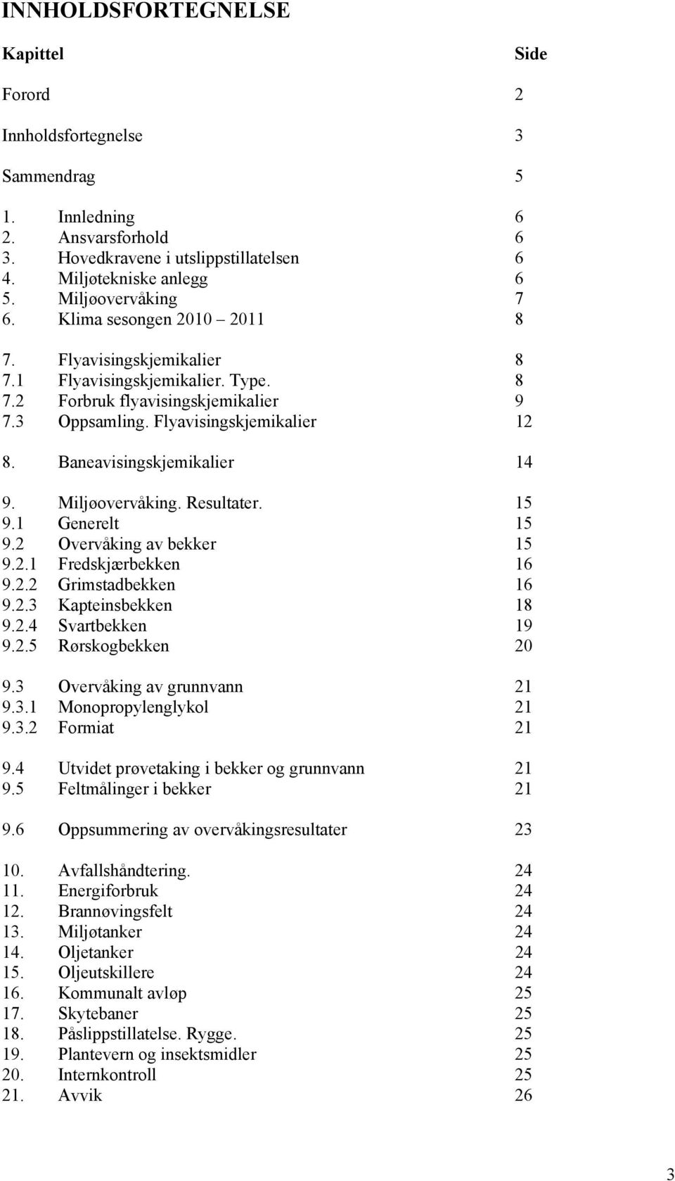 Baneavisingskjemikalier 14 9. Miljøovervåking. Resultater. 15 9.1 Generelt 15 9.2 Overvåking av bekker 15 9.2.1 Fredskjærbekken 16 9.2.2 Grimstadbekken 16 9.2.3 Kapteinsbekken 18 9.2.4 Svartbekken 19 9.