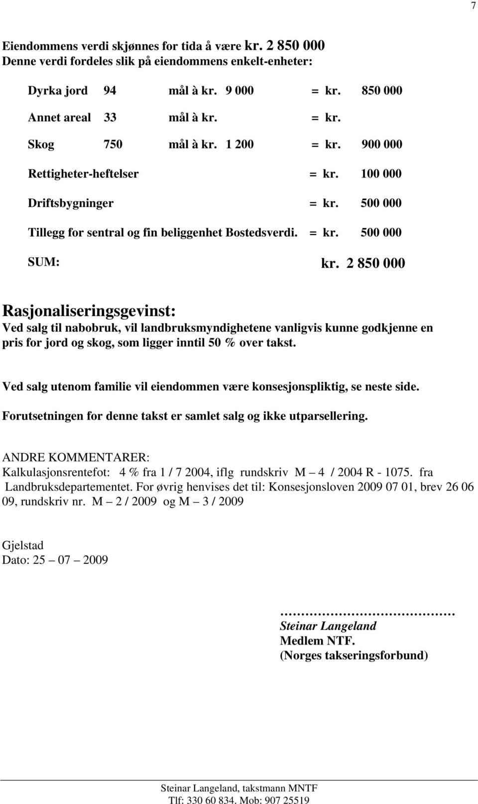 2 850 000 Rasjonaliseringsgevinst: Ved salg til nabobruk, vil landbruksmyndighetene vanligvis kunne godkjenne en pris for jord og skog, som ligger inntil 50 % over takst.