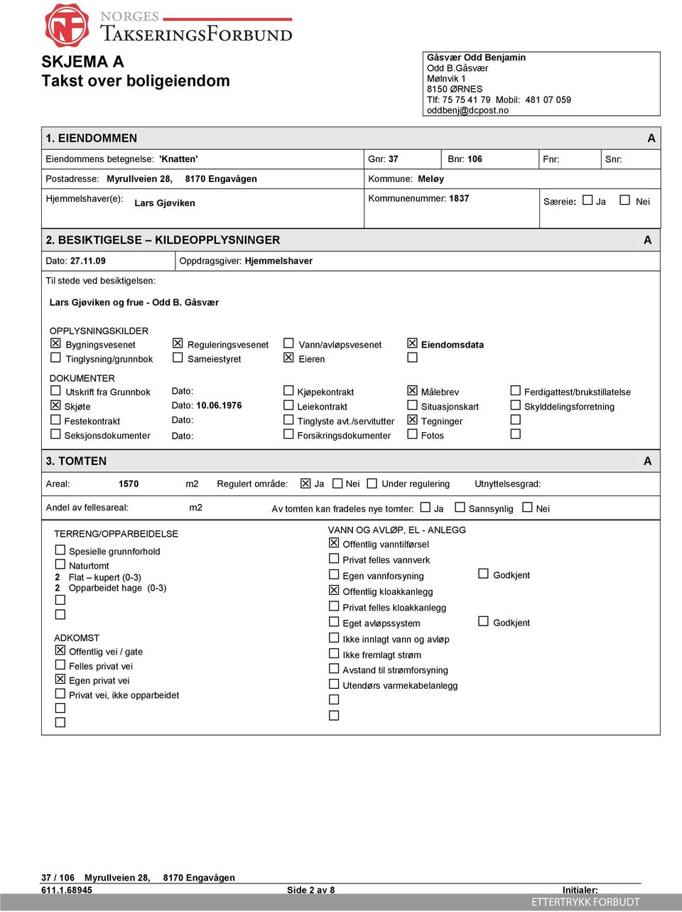 2. BESIKTIGELSE KILDEOPPLYSNINGER A Dato: 27.11.09 Oppdragsgiver: Hjemmelshaver Til stede ved besiktigelsen: Lars Gjøviken og frue - Odd B.