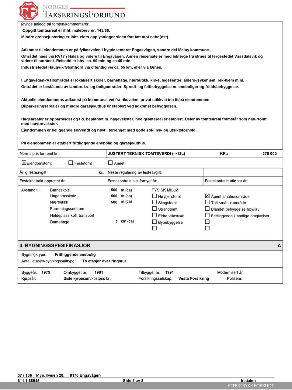 Annen reisemåte er med bil/ferge fra Ørnes til fergestedet Vassdalsvik og videre til området. Reisetid er hhv. ca. 90 min og ca.45 min. Industristedet Haugvik/Glomfjord via offentlig vei ca. 55 km.