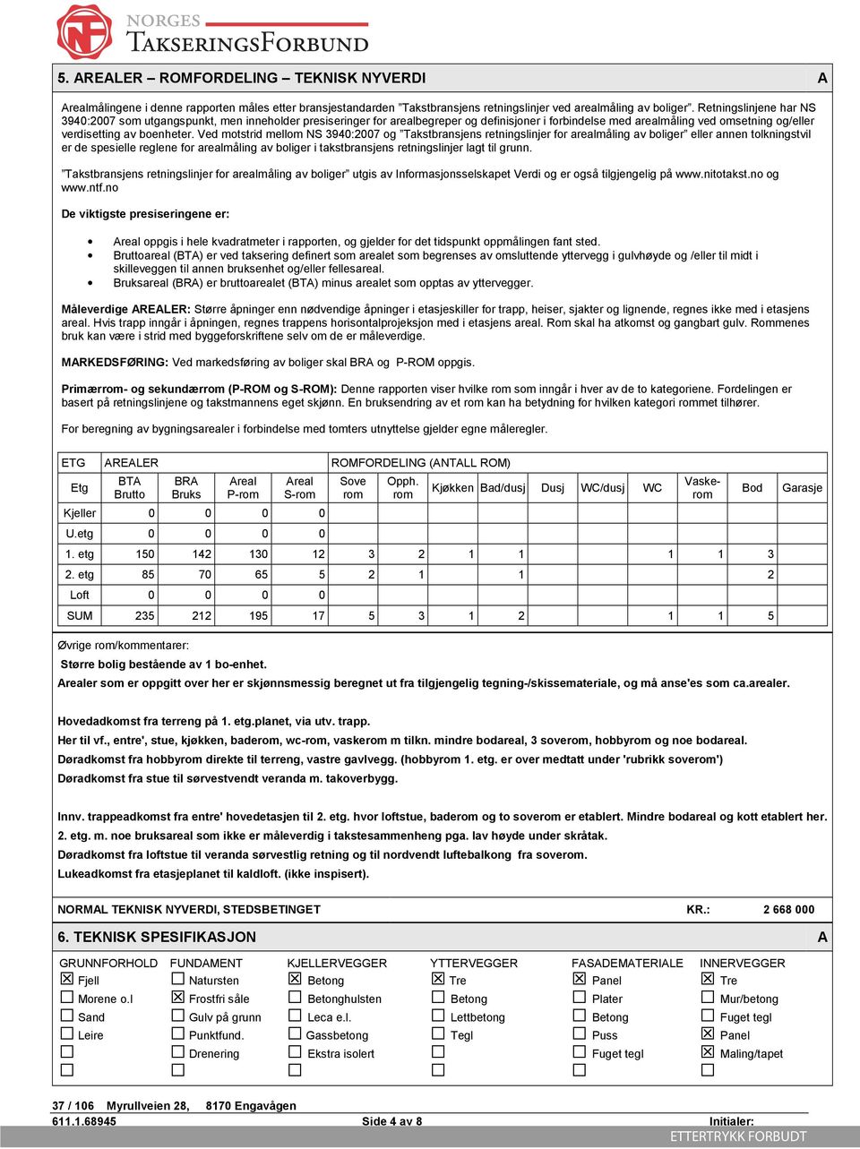 Ved motstrid mellom NS 3940:2007 og Takstbransjens retningslinjer for arealmåling av boliger eller annen tolkningstvil er de spesielle reglene for arealmåling av boliger i takstbransjens