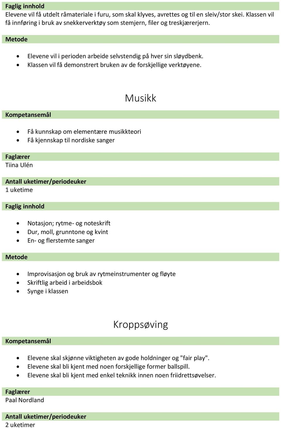 Musikk Få kunnskap om elementære musikkteori Få kjennskap til nordiske sanger Tiina Ulén 1 uketime Notasjon; rytme- og noteskrift Dur, moll, grunntone og kvint En- og flerstemte sanger Improvisasjon