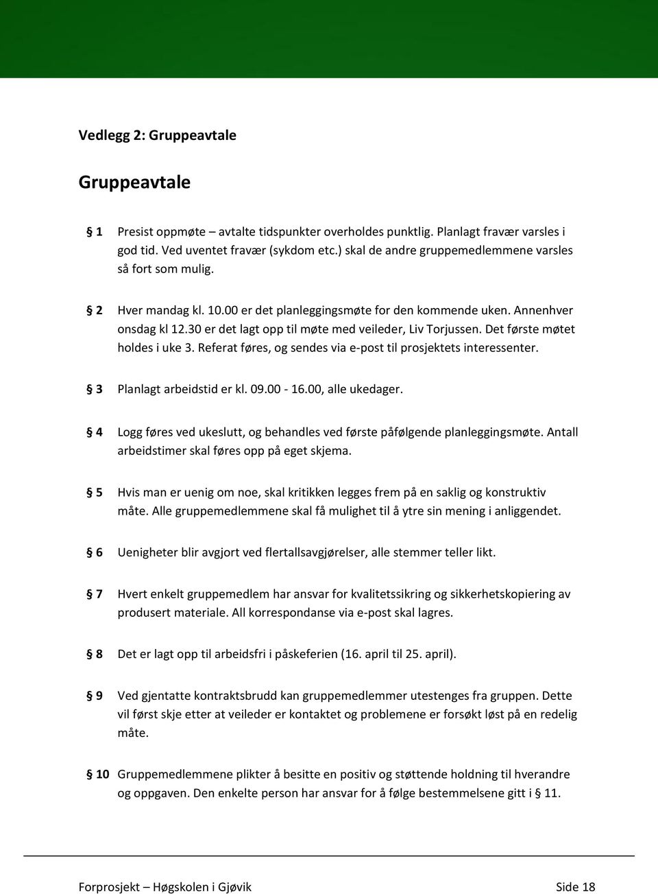 30 er det lagt opp til møte med veileder, Liv Torjussen. Det første møtet holdes i uke 3. Referat føres, og sendes via e-post til prosjektets interessenter. 3 Planlagt arbeidstid er kl. 09.00-16.