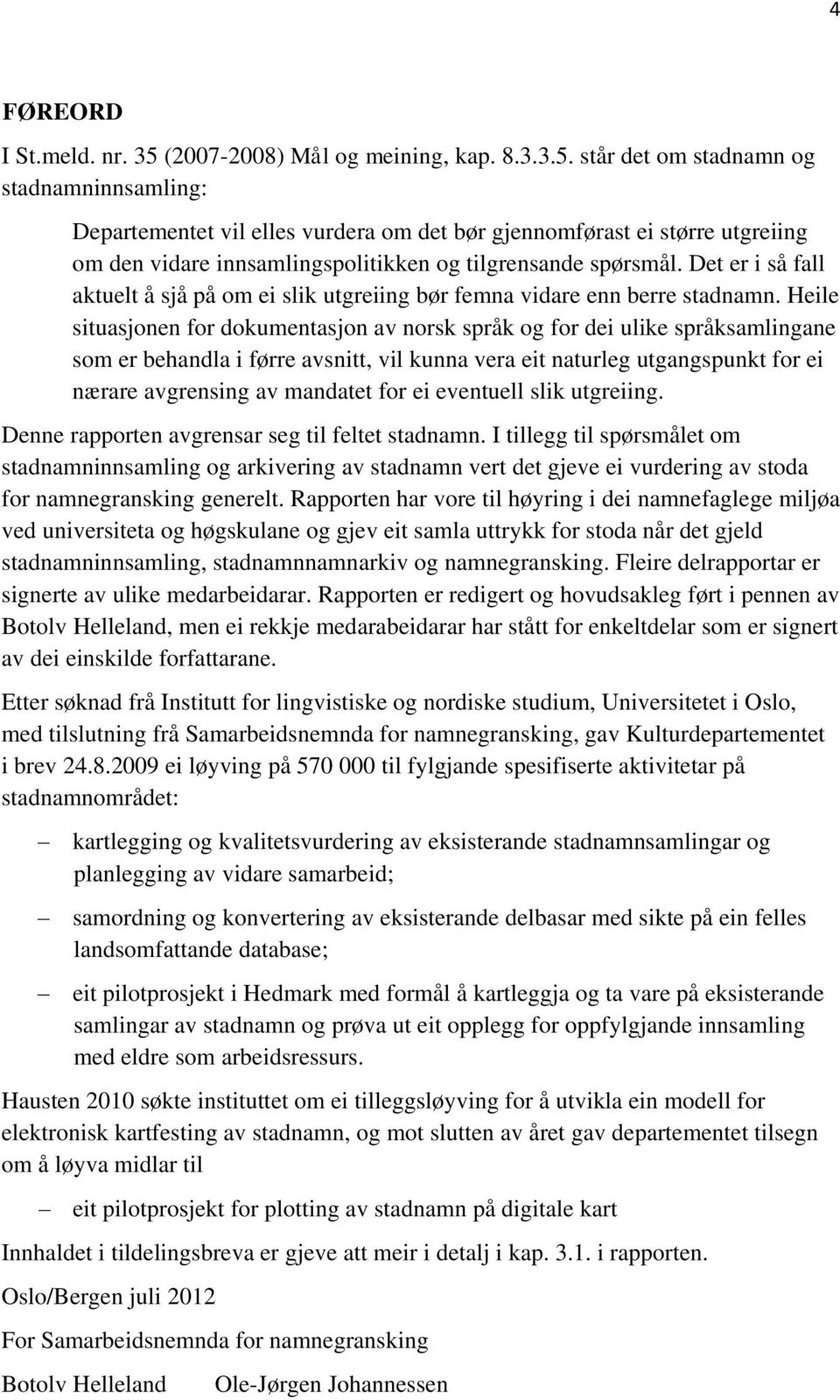 står det om stadnamn og stadnamninnsamling: Departementet vil elles vurdera om det bør gjennomførast ei større utgreiing om den vidare innsamlingspolitikken og tilgrensande spørsmål.