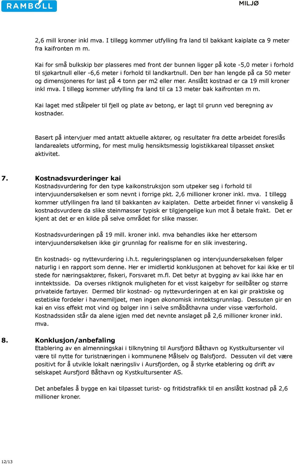 Den bør han lengde på ca 50 meter og dimensjoneres for last på 4 tonn per m2 eller mer. Anslått kostnad er ca 19 mill kroner inkl mva.