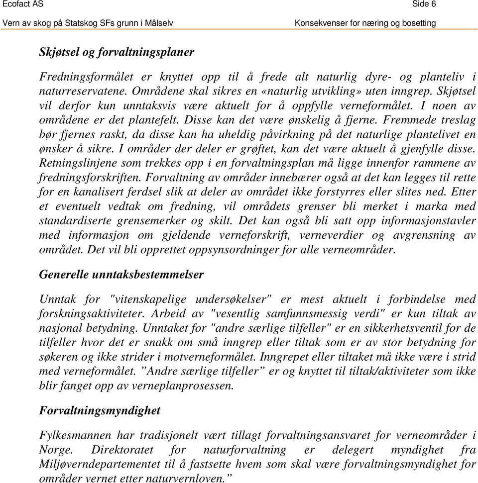 Disse kan det være ønskelig å fjerne. Fremmede treslag bør fjernes raskt, da disse kan ha uheldig påvirkning på det naturlige plantelivet en ønsker å sikre.