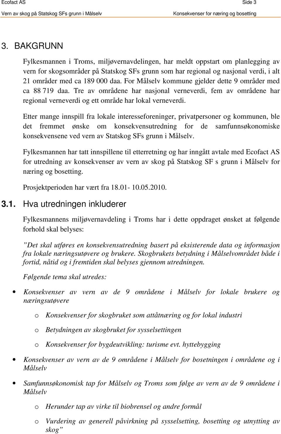 000 daa. For Målselv kommune gjelder dette 9 områder med ca 88 719 daa. Tre av områdene har nasjonal verneverdi, fem av områdene har regional verneverdi og ett område har lokal verneverdi.