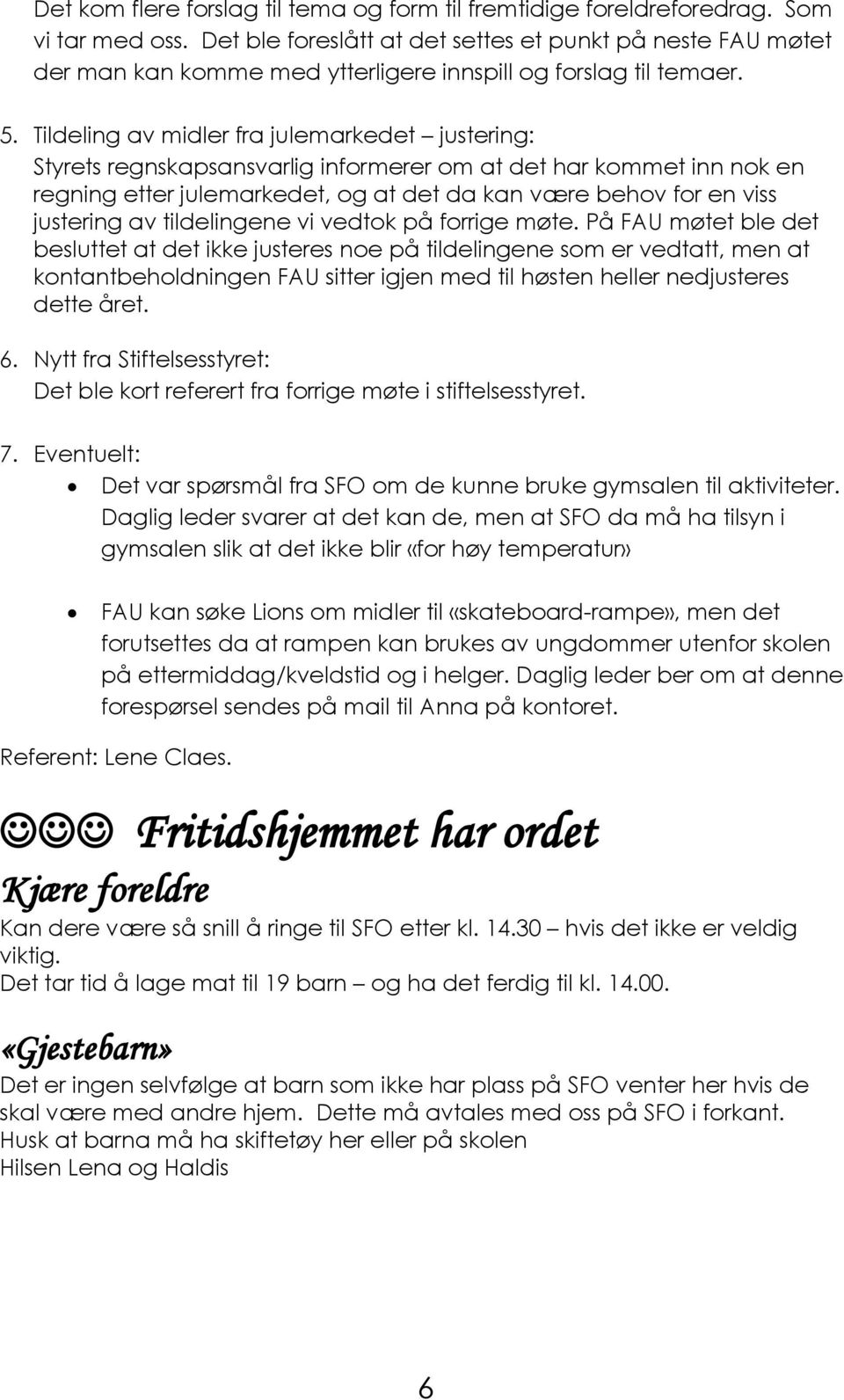 Tildeling av midler fra julemarkedet justering: Styrets regnskapsansvarlig informerer om at det har kommet inn nok en regning etter julemarkedet, og at det da kan være behov for en viss justering av