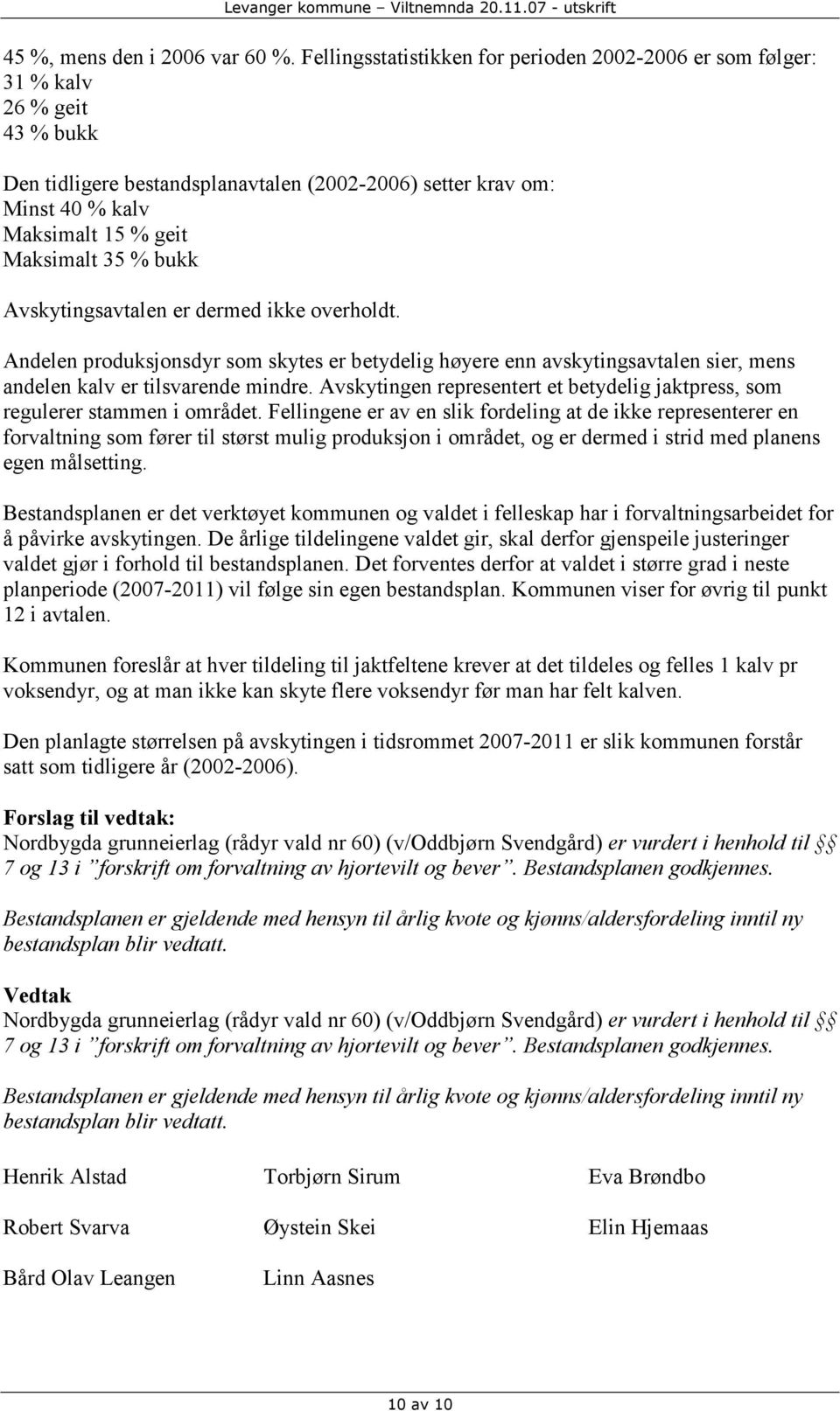 % bukk Avskytingsavtalen er dermed ikke overholdt. Andelen produksjonsdyr som skytes er betydelig høyere enn avskytingsavtalen sier, mens andelen kalv er tilsvarende mindre.