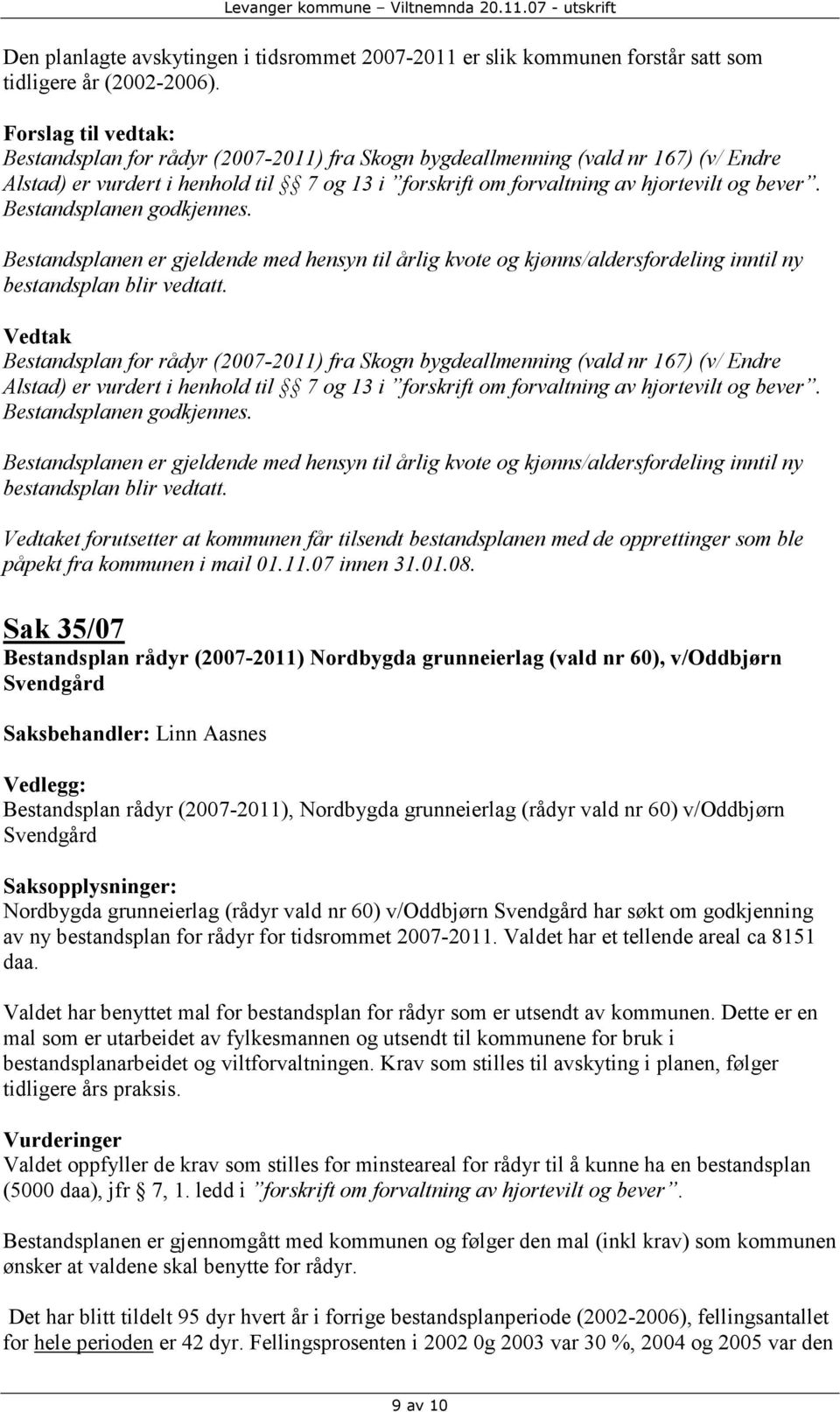 Bestandsplanen godkjennes.  Bestandsplanen godkjennes. et forutsetter at kommunen får tilsendt bestandsplanen med de opprettinger som ble påpekt fra kommunen i mail 01.11.07 innen 31.01.08.