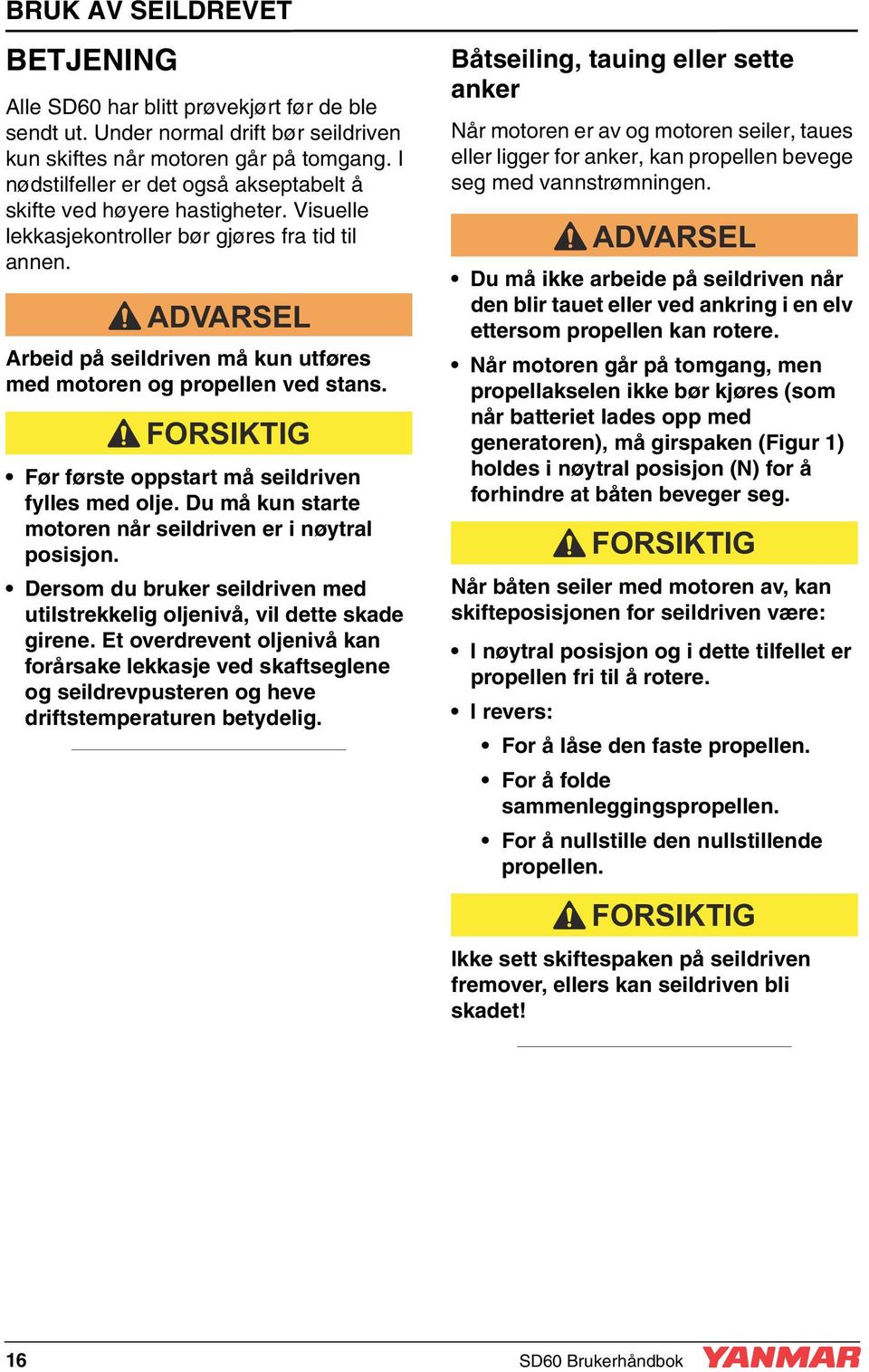 ADVARSEL Arbeid på seildriven må kun utføres med motoren og propellen ved stans. FORSIKTIG Før første oppstart må seildriven fylles med olje.