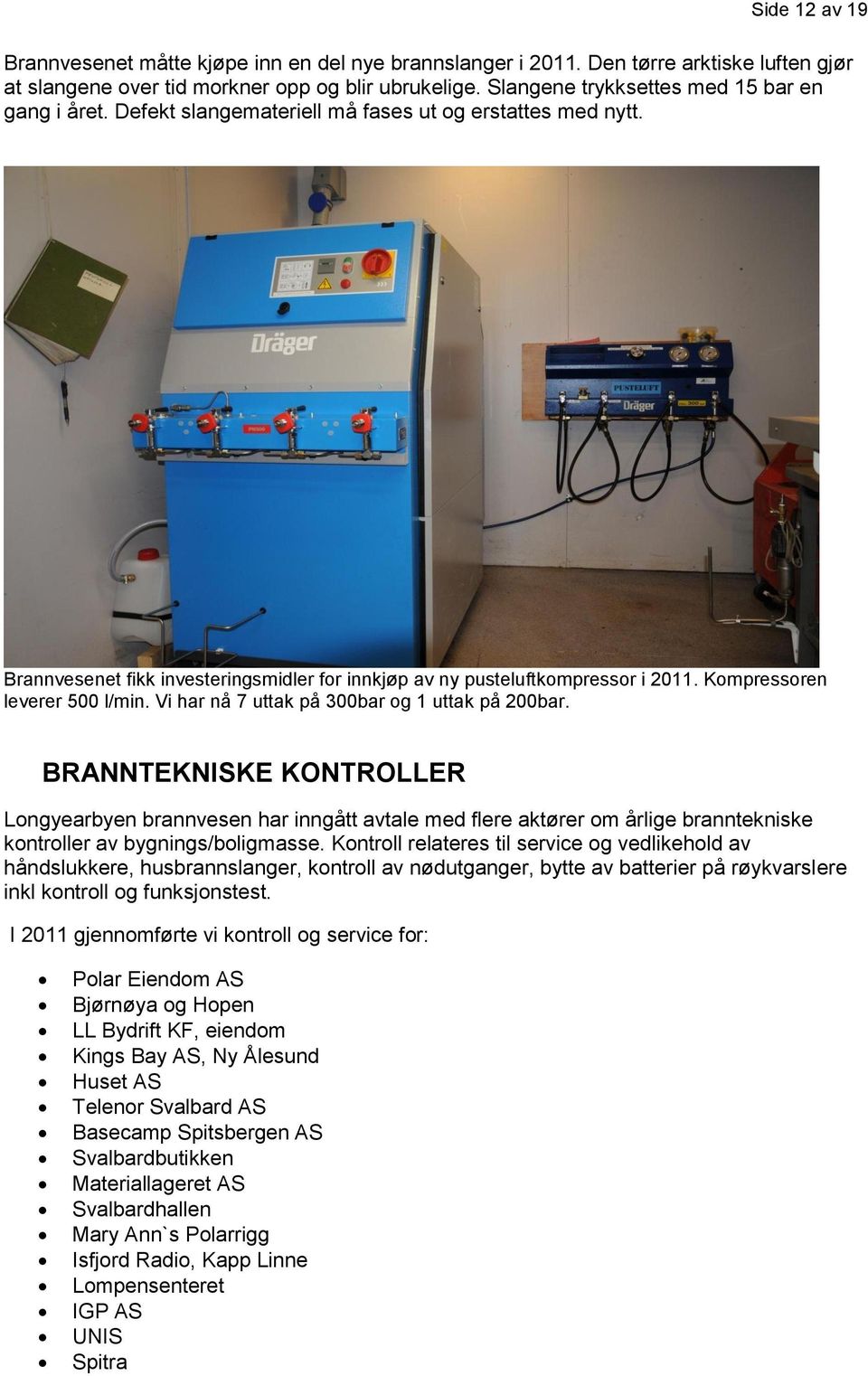 Kompressoren leverer 500 l/min. Vi har nå 7 uttak på 300bar og 1 uttak på 200bar.