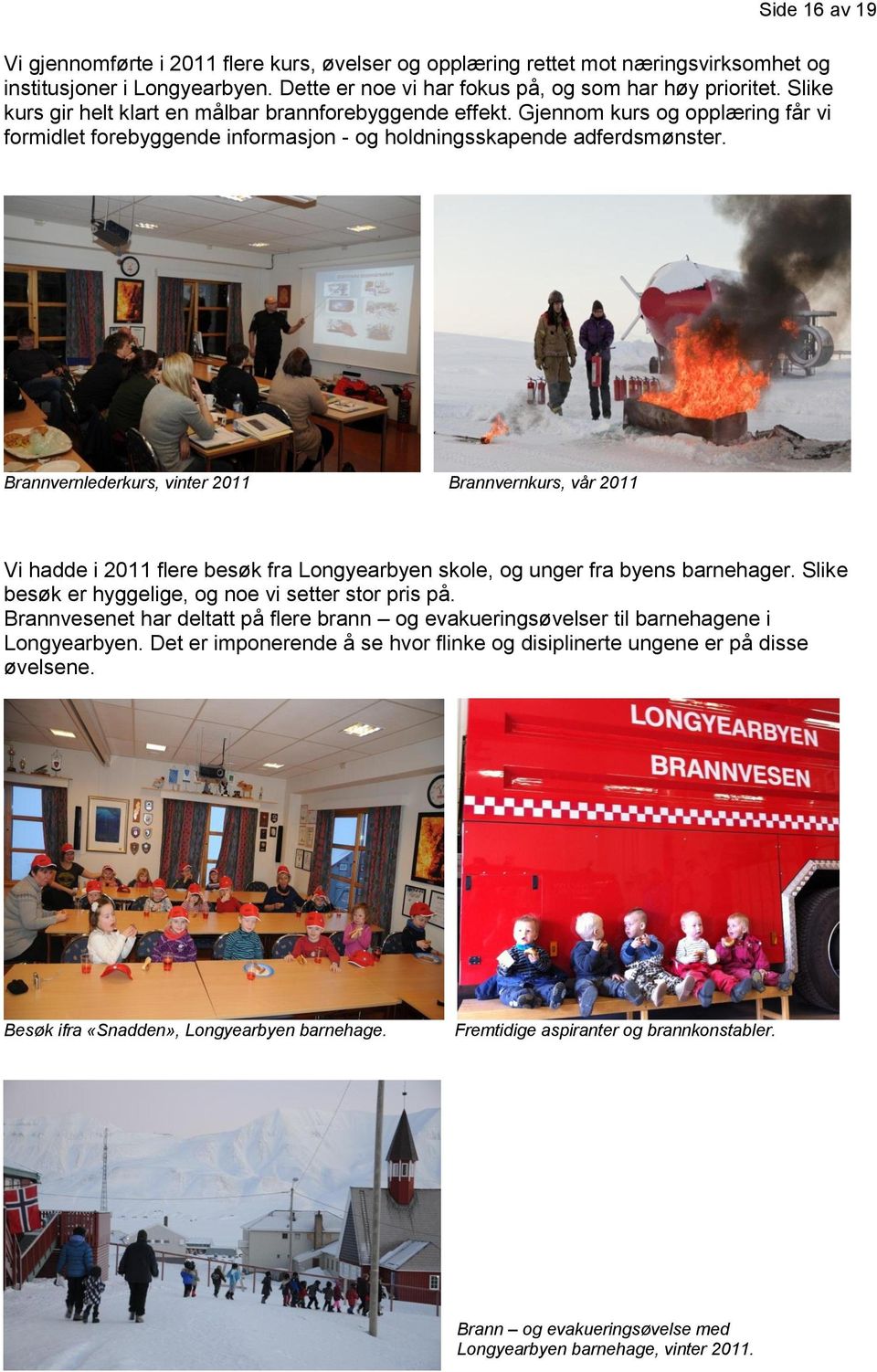 Brannvernlederkurs, vinter 2011 Brannvernkurs, vår 2011 Vi hadde i 2011 flere besøk fra Longyearbyen skole, og unger fra byens barnehager. Slike besøk er hyggelige, og noe vi setter stor pris på.