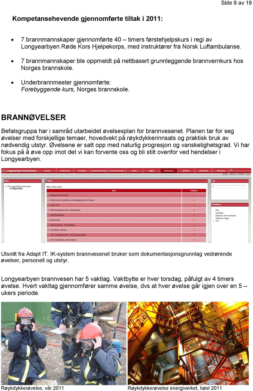 BRANNØVELSER Befalsgruppa har i samråd utarbeidet øvelsesplan for brannvesenet. Planen tar for seg øvelser med forskjellige temaer, hovedvekt på røykdykkerinnsats og praktisk bruk av nødvendig utstyr.