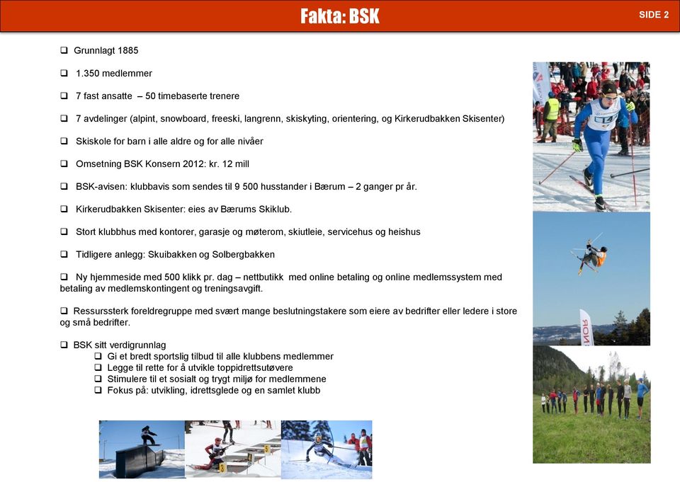 alle nivåer Omsetning BSK Konsern 2012: kr. 12 mill BSK-avisen: klubbavis som sendes til 9 500 husstander i Bærum 2 ganger pr år. Kirkerudbakken Skisenter: eies av Bærums Skiklub.