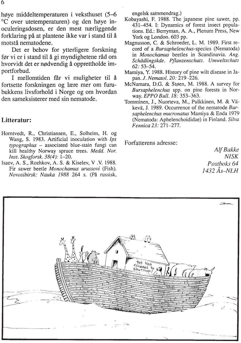 I mellomtiden far vi muligheter ti1 A fortsette forskningen og laere mer om furubukkens livsforhold i Norge og om hvordan den sameksisterer med sin nematode. Litteratur: Horntvedt, R.