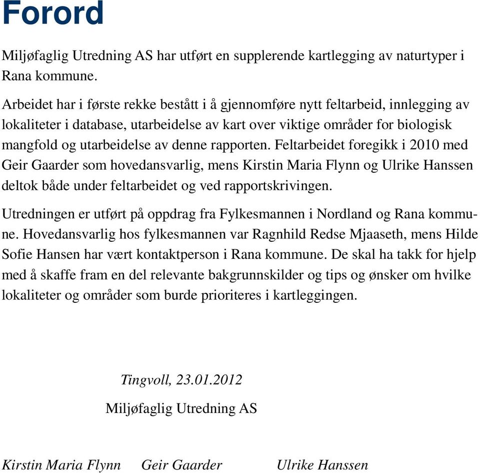 rapporten. Feltarbeidet foregikk i 2010 med Geir Gaarder som hovedansvarlig, mens Kirstin Maria Flynn og Ulrike Hanssen deltok både under feltarbeidet og ved rapportskrivingen.