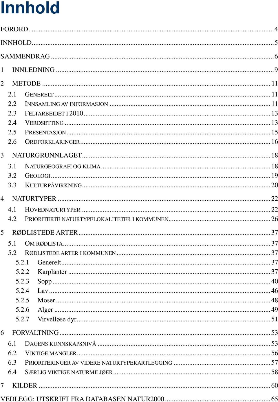 1 HOVEDNATURTYPER... 22 4.2 PRIORITERTE NATURTYPELOKALITETER I KOMMUNEN... 26 5 RØDLISTEDE ARTER... 37 5.1 OM RØDLISTA... 37 5.2 RØDLISTEDE ARTER I KOMMUNEN... 37 5.2.1 Generelt... 37 5.2.2 Karplanter.