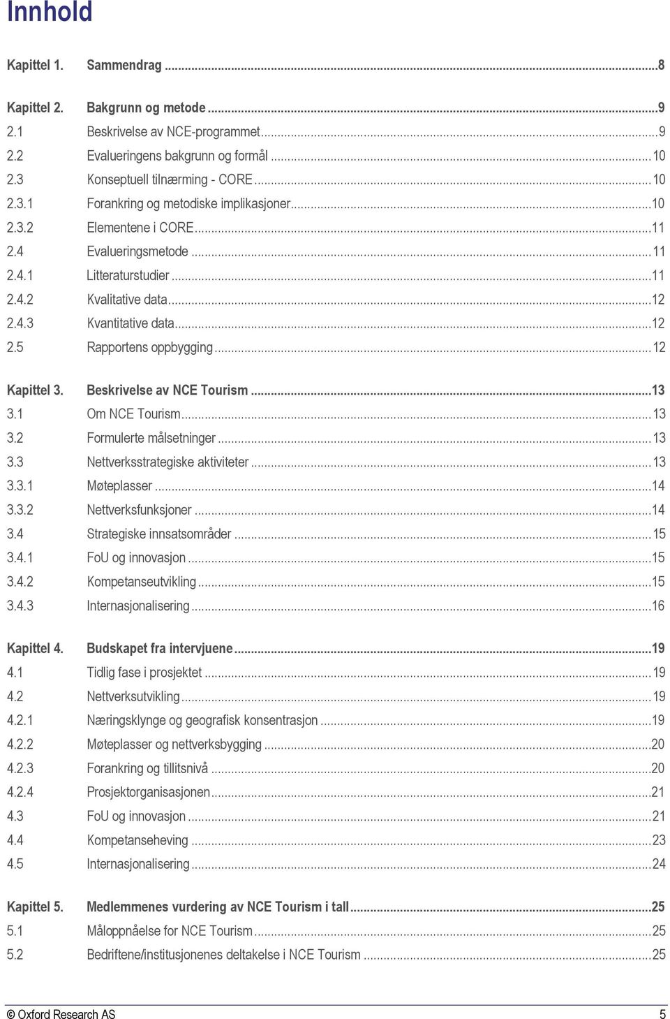 Beskrivelse av NCE Tourism...13 3.1 Om NCE Tourism... 13 3.2 Formulerte målsetninger... 13 3.3 Nettverksstrategiske aktiviteter... 13 3.3.1 Møteplasser...14 3.3.2 Nettverksfunksjoner...14 3.4 Strategiske innsatsområder.