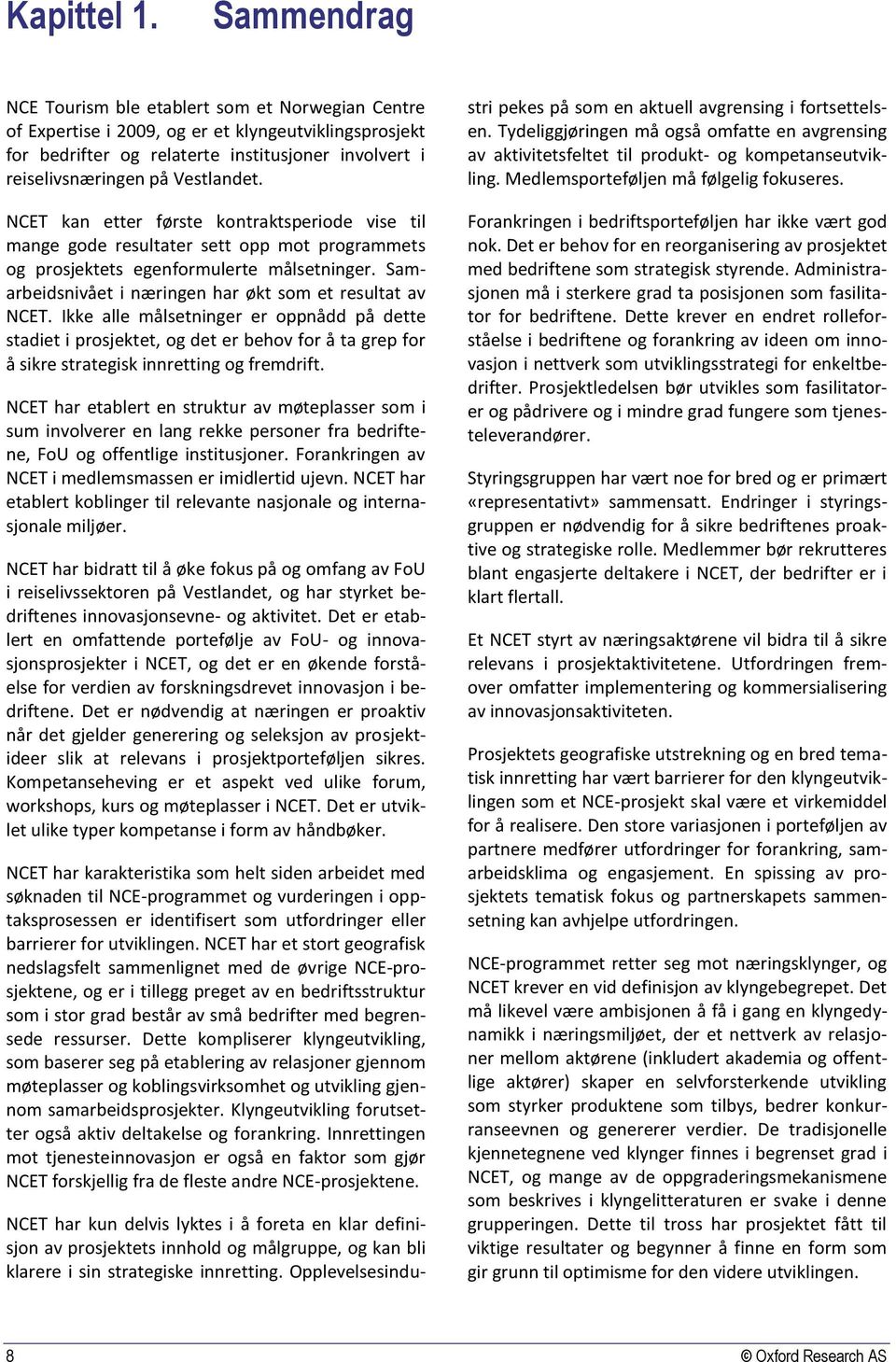 NCET kan etter første kontraktsperiode vise til mange gode resultater sett opp mot programmets og prosjektets egenformulerte målsetninger. Samarbeidsnivået i næringen har økt som et resultat av NCET.