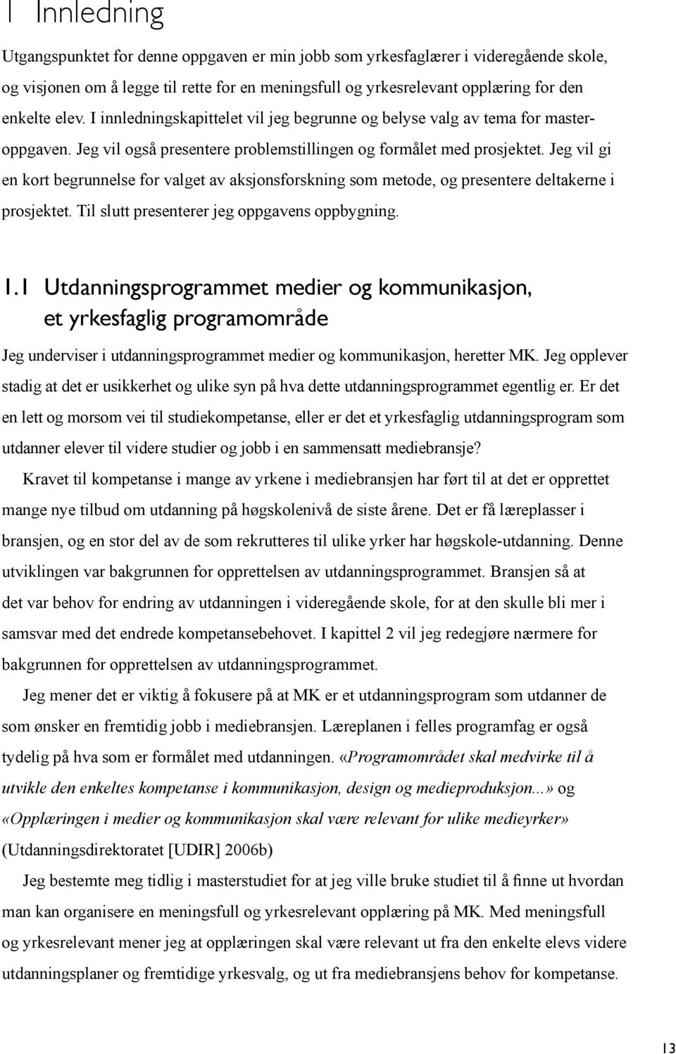 Jeg vil gi en kort begrunnelse for valget av aksjonsforskning som metode, og presentere deltakerne i prosjektet. Til slutt presenterer jeg oppgavens oppbygning. 1.