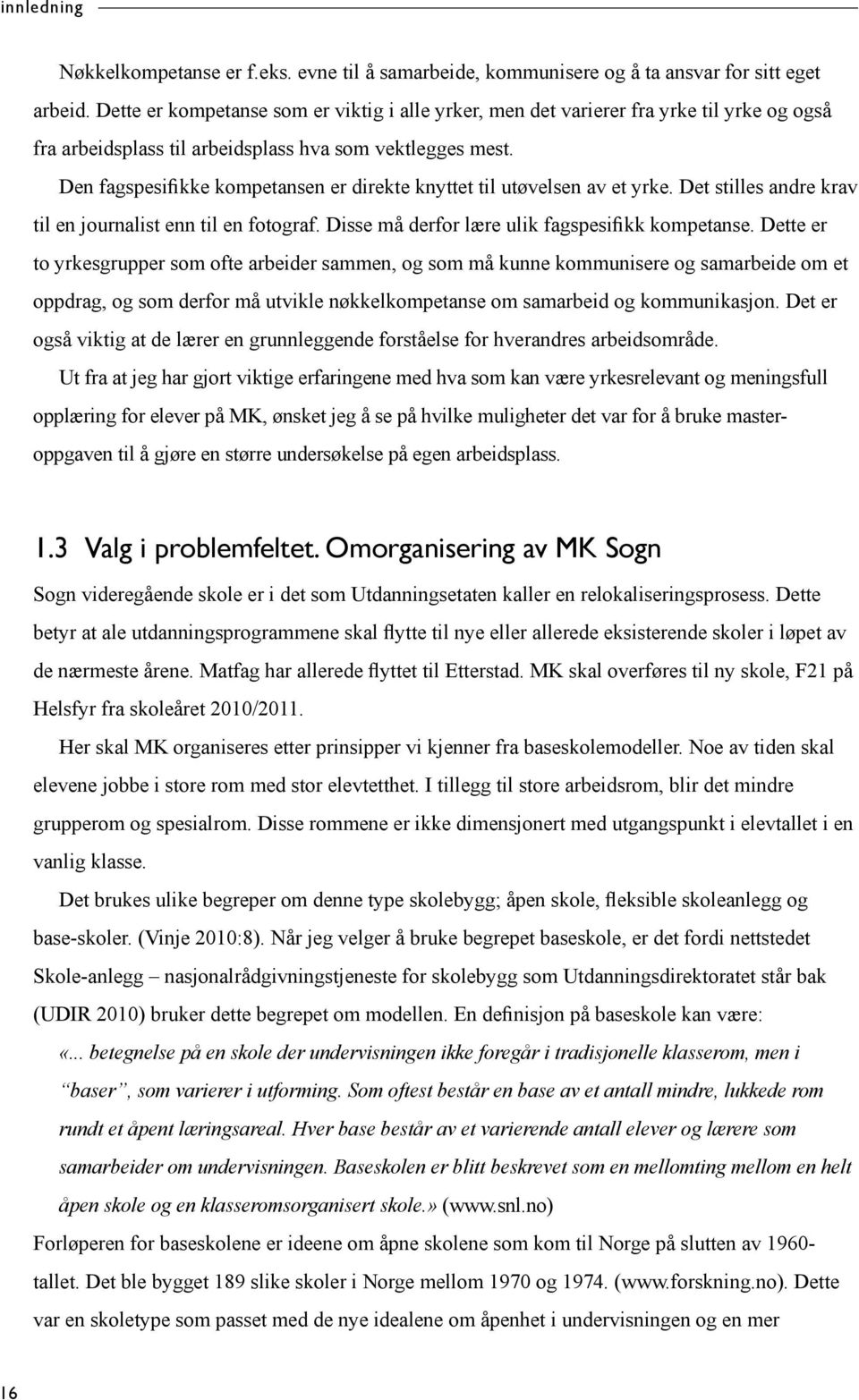 Den fagspesifikke kompetansen er direkte knyttet til utøvelsen av et yrke. Det stilles andre krav til en journalist enn til en fotograf. Disse må derfor lære ulik fagspesifikk kompetanse.