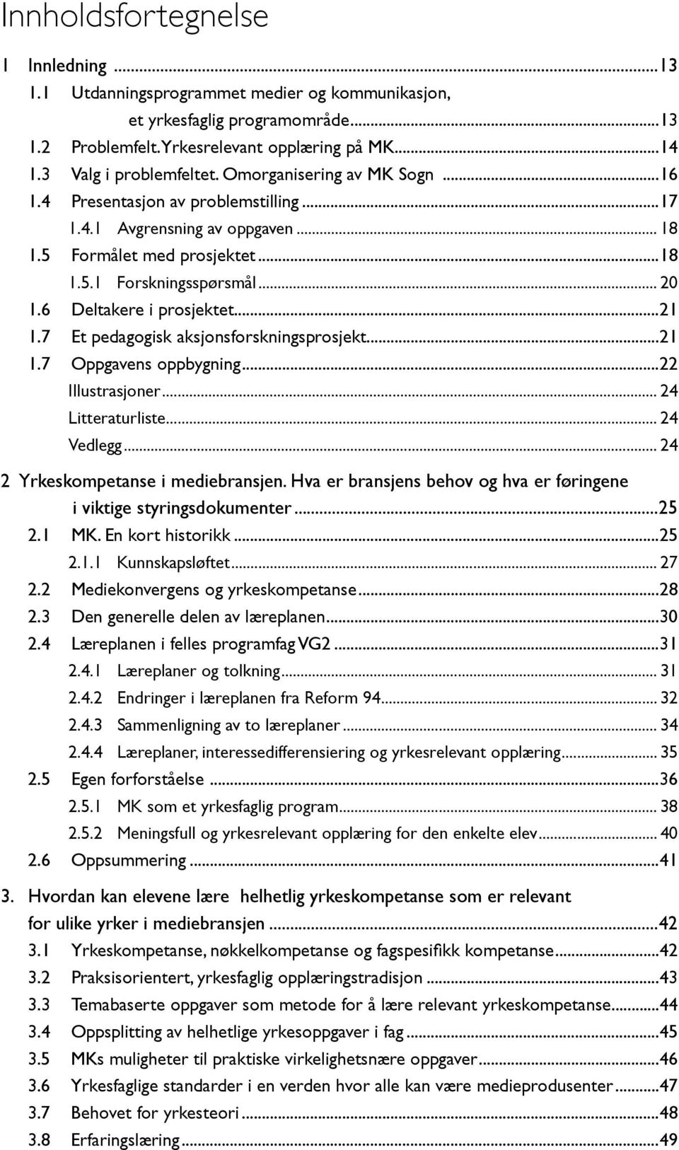 ..21 1.7 Et pedagogisk aksjonsforskningsprosjekt...21 1.7 Oppgavens oppbygning...22 Illustrasjoner... 24 Litteraturliste... 24 Vedlegg... 24 2 Yrkeskompetanse i mediebransjen.