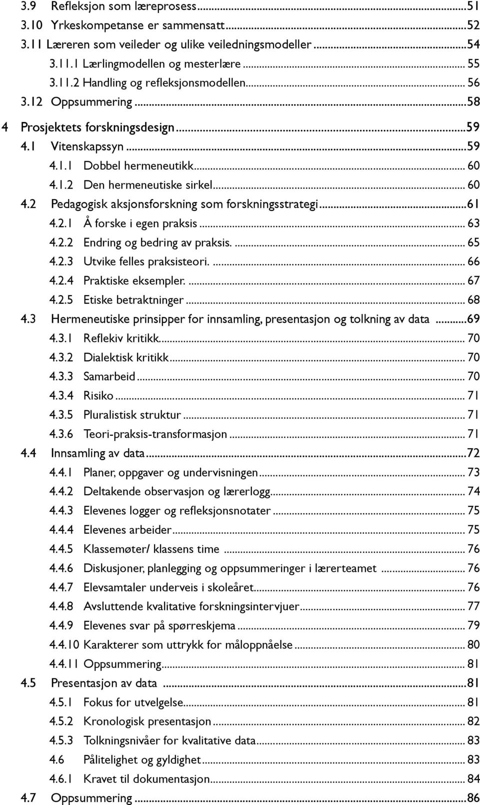 ..61 4.2.1 Å forske i egen praksis... 63 4.2.2 Endring og bedring av praksis.... 65 4.2.3 Utvike felles praksisteori.... 66 4.2.4 Praktiske eksempler.... 67 4.2.5 Etiske betraktninger... 68 4.