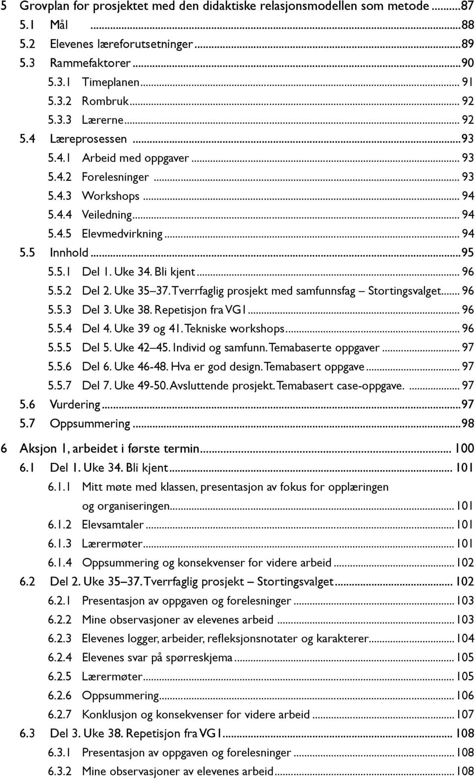 Bli kjent... 96 5.5.2 Del 2. Uke 35 37. Tverrfaglig prosjekt med samfunnsfag Stortingsvalget... 96 5.5.3 Del 3. Uke 38. Repetisjon fra VG1... 96 5.5.4 Del 4. Uke 39 og 41. Tekniske workshops... 96 5.5.5 Del 5.