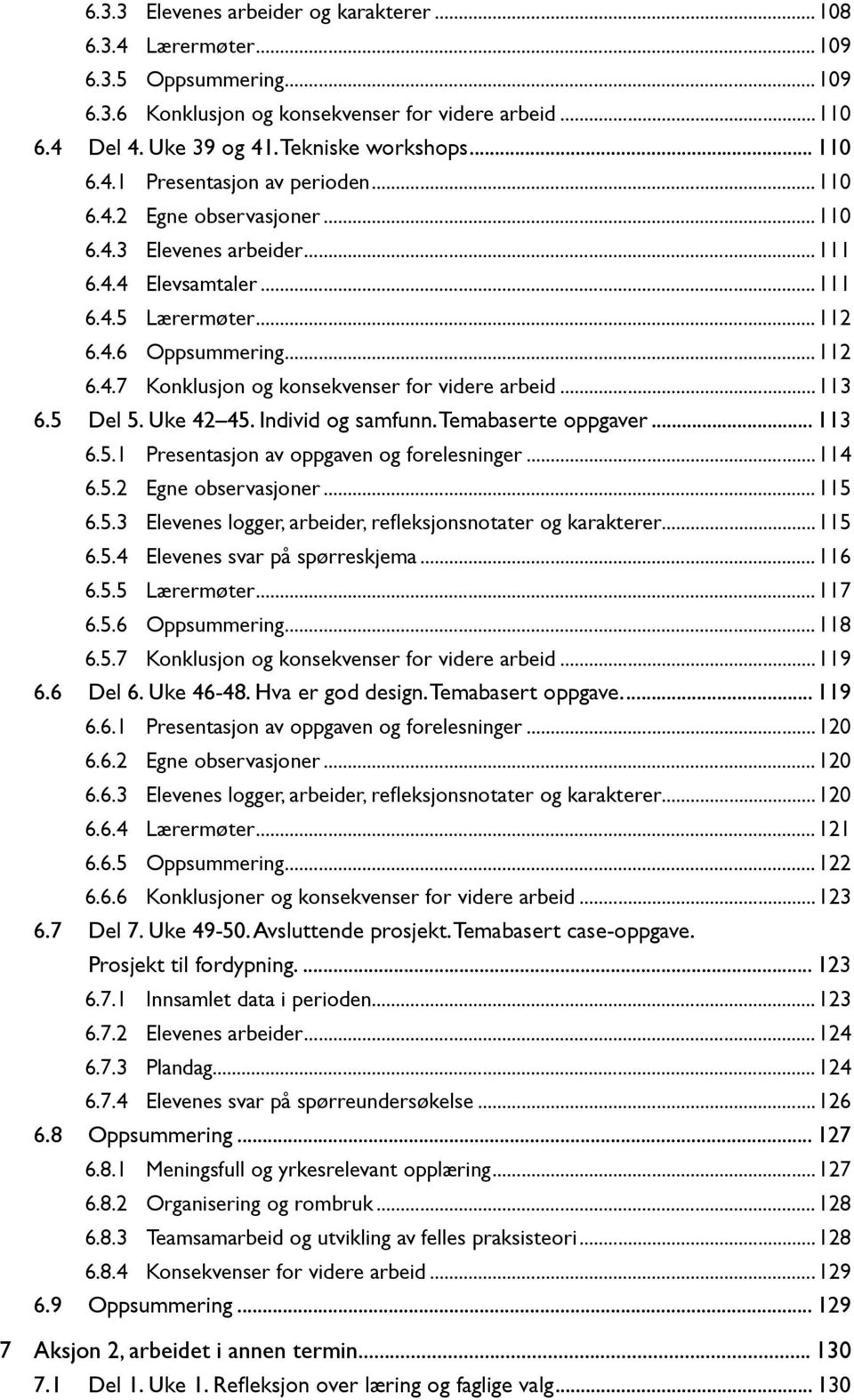 ..113 6.5 Del 5. Uke 42 45. Individ og samfunn. Temabaserte oppgaver... 113 6.5.1 Presentasjon av oppgaven og forelesninger...114 6.5.2 Egne observasjoner...115 6.5.3 Elevenes logger, arbeider, refleksjonsnotater og karakterer.