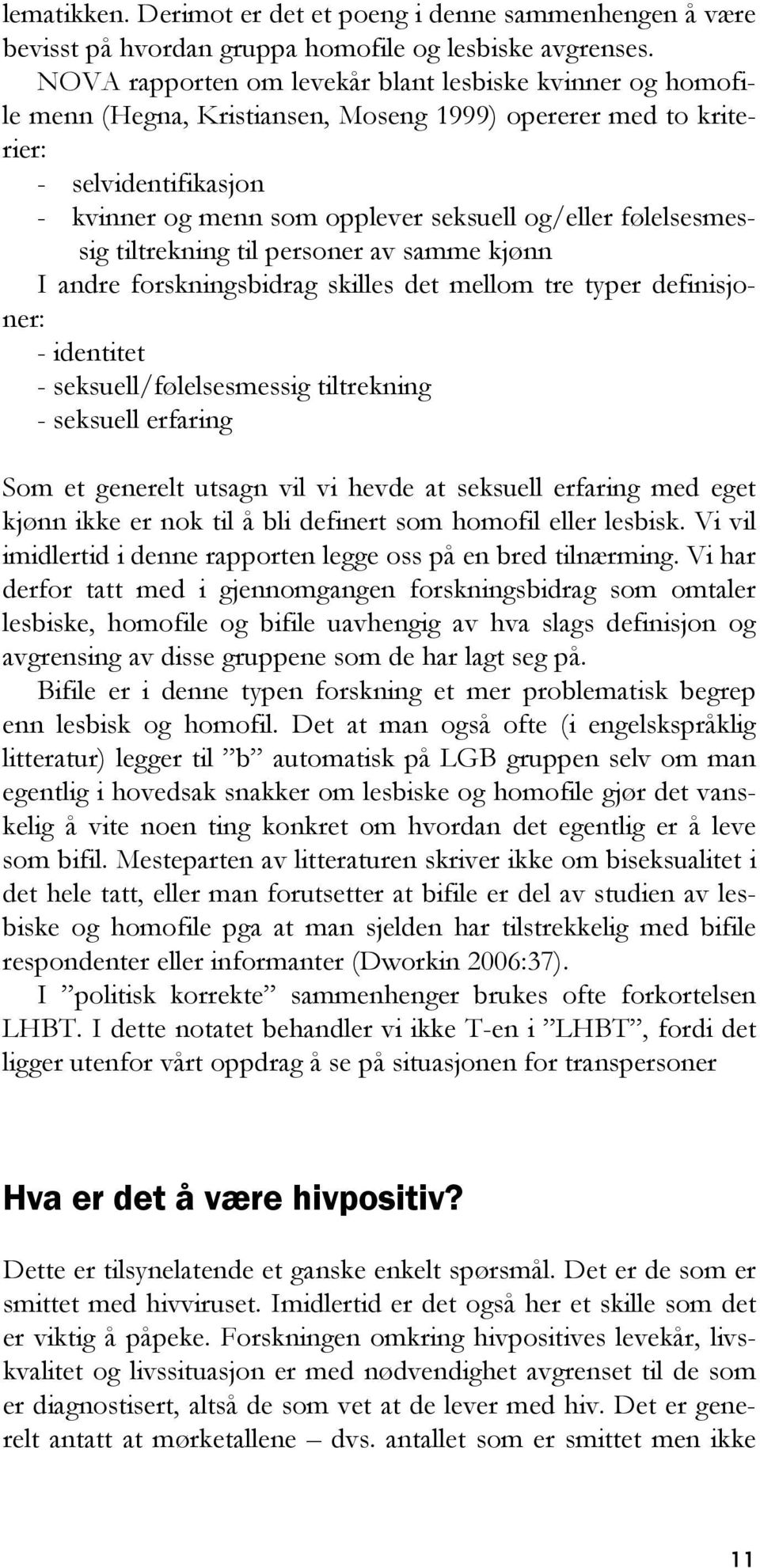 følelsesmessig tiltrekning til personer av samme kjønn I andre forskningsbidrag skilles det mellom tre typer definisjoner: - identitet - seksuell/følelsesmessig tiltrekning - seksuell erfaring Som et