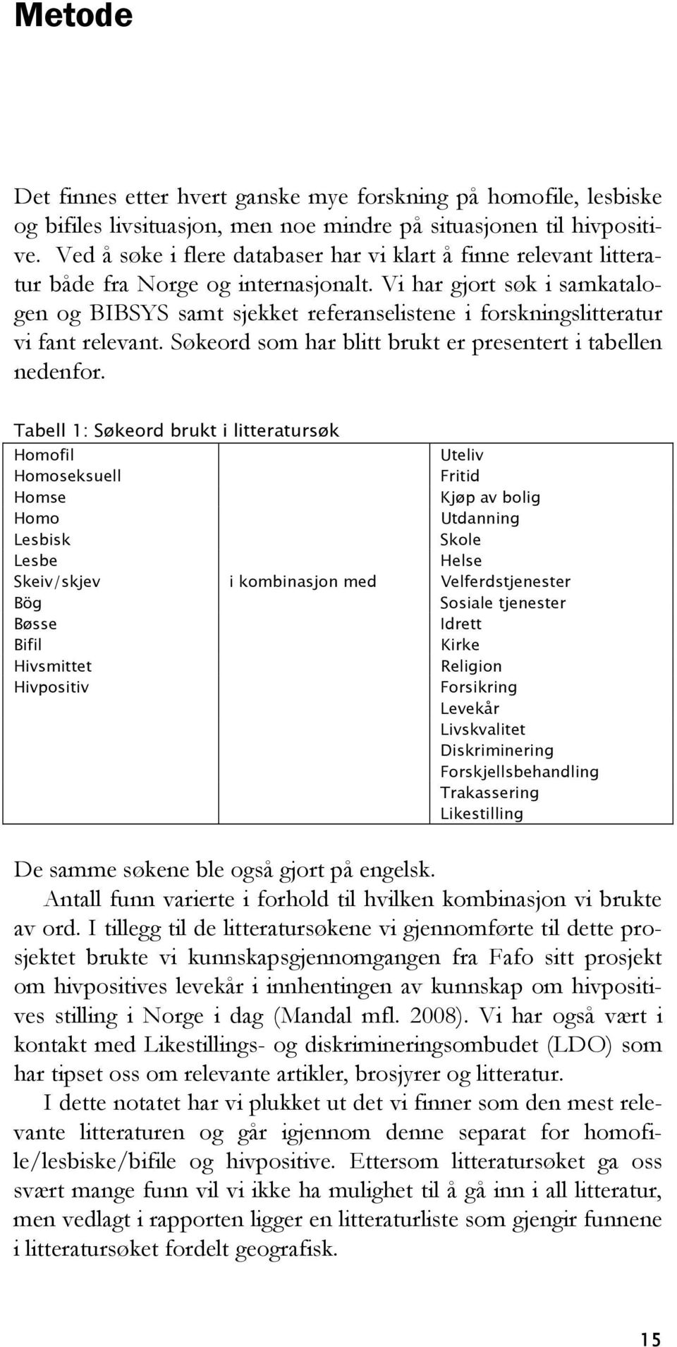 Vi har gjort søk i samkatalogen og BIBSYS samt sjekket referanselistene i forskningslitteratur vi fant relevant. Søkeord som har blitt brukt er presentert i tabellen nedenfor.