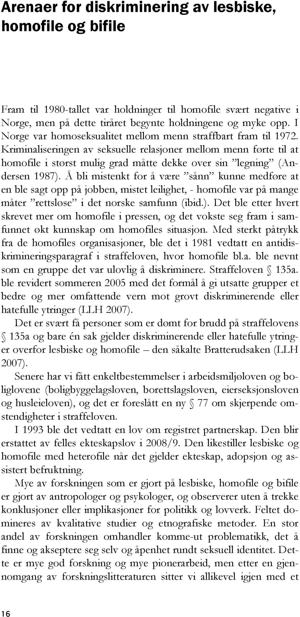 Kriminaliseringen av seksuelle relasjoner mellom menn førte til at homofile i størst mulig grad måtte dekke over sin legning (Andersen 1987).