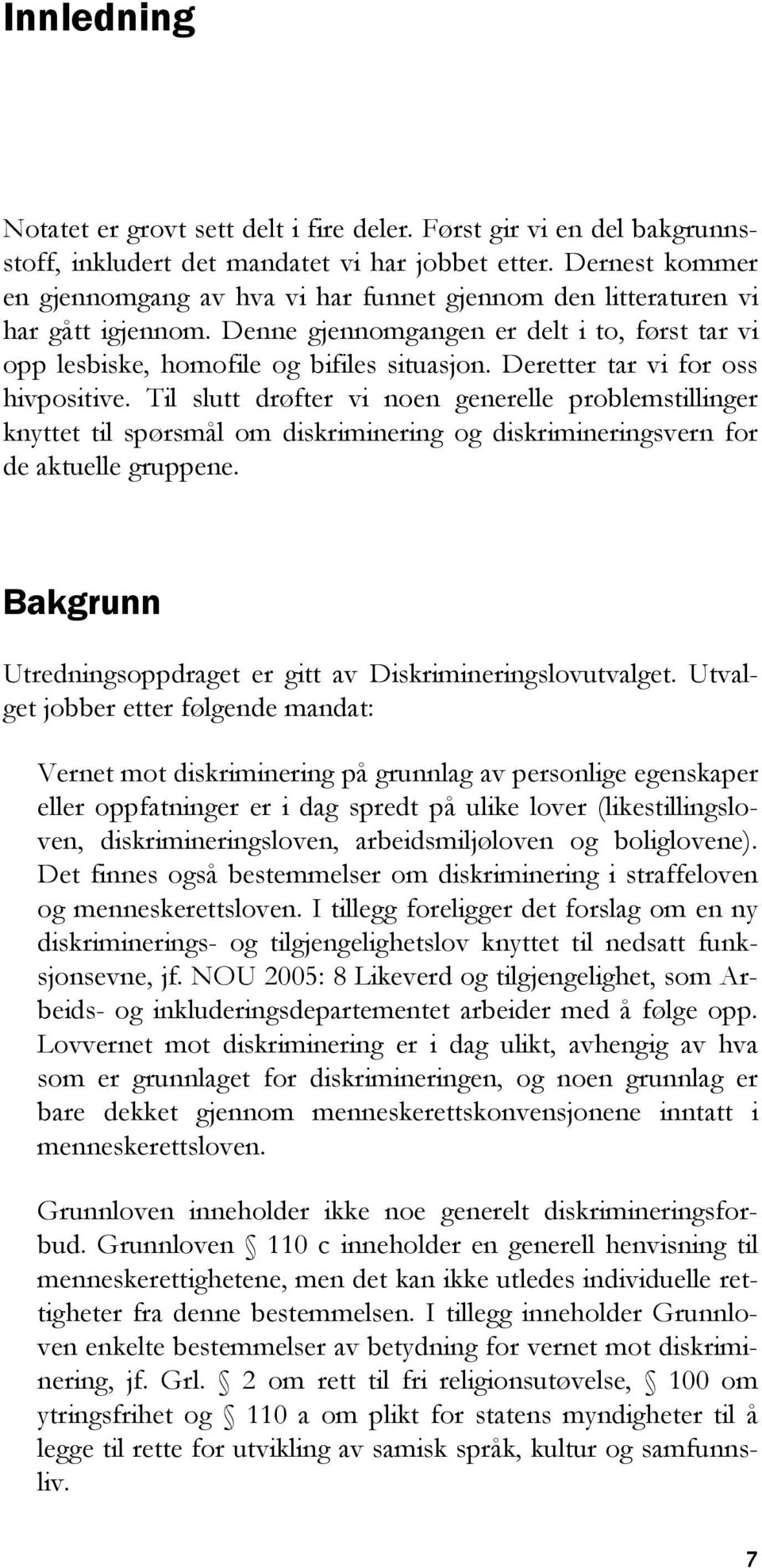 Deretter tar vi for oss hivpositive. Til slutt drøfter vi noen generelle problemstillinger knyttet til spørsmål om diskriminering og diskrimineringsvern for de aktuelle gruppene.