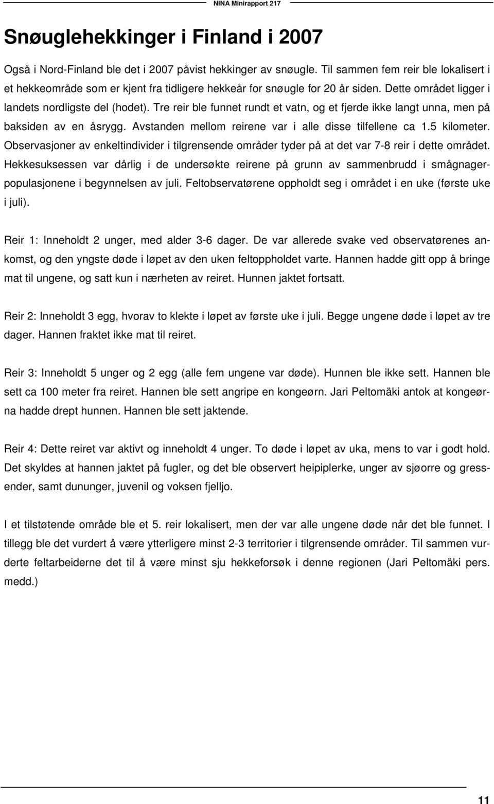 Tre reir ble funnet rundt et vatn, og et fjerde ikke langt unna, men på baksiden av en åsrygg. Avstanden mellom reirene var i alle disse tilfellene ca 1.5 kilometer.