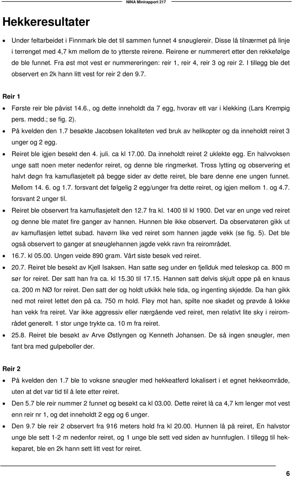 Reir 1 Første reir ble påvist 14.6., og dette inneholdt da 7 egg, hvorav ett var i klekking (Lars Krempig pers. medd.; se fig. 2). På kvelden den 1.