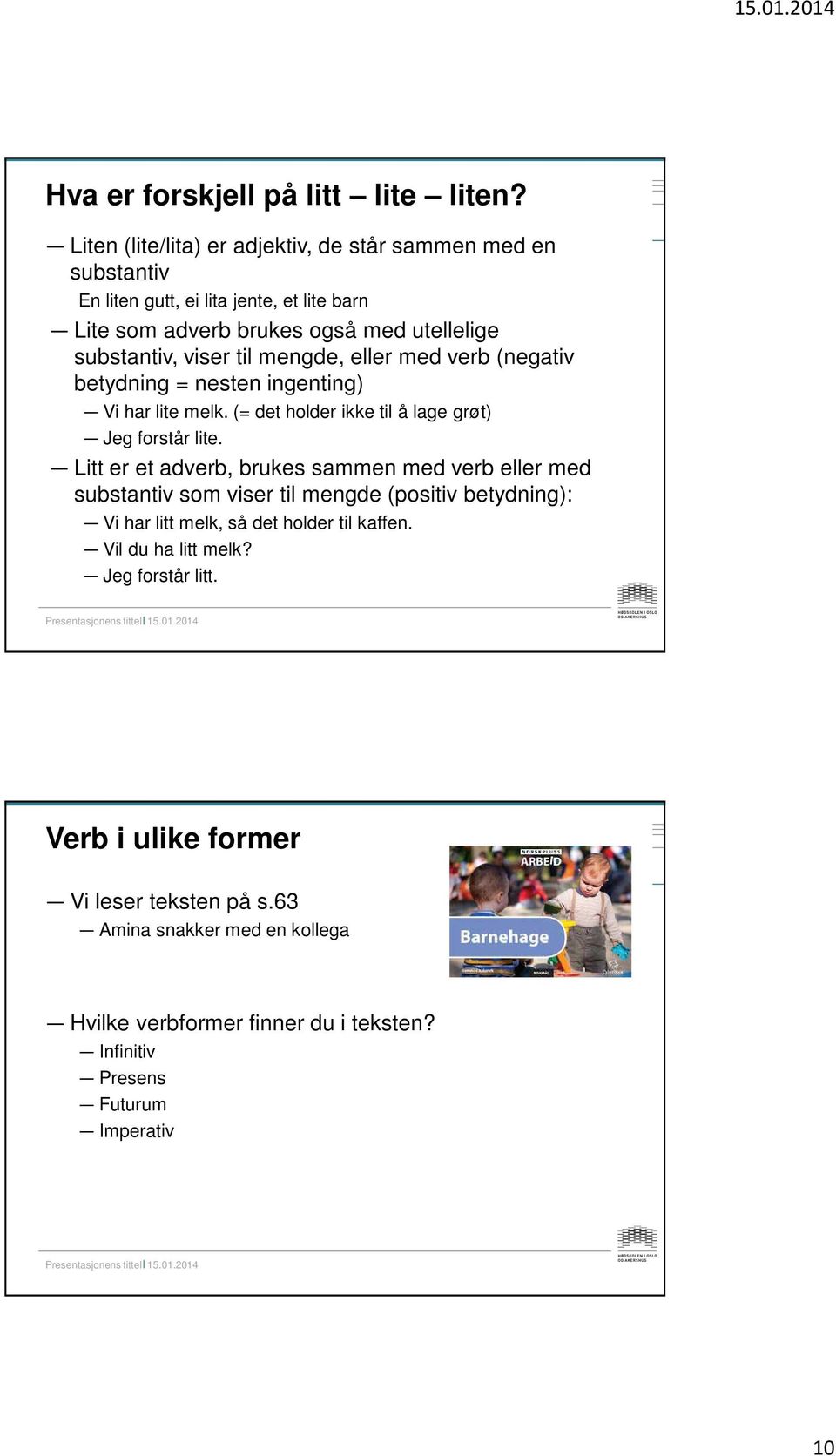 til mengde, eller med verb (negativ betydning = nesten ingenting) Vi har lite melk. (= det holder ikke til å lage grøt) Jeg forstår lite.